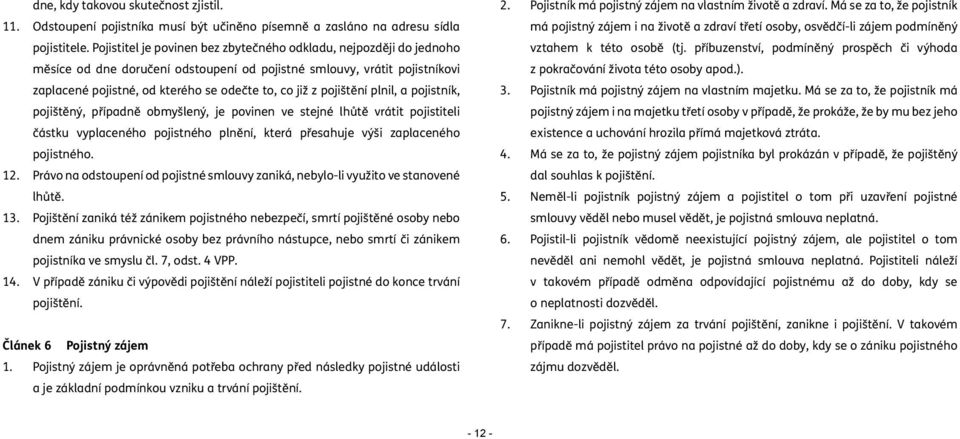 pojištění plnil, a pojistník, pojištěný, případně obmyšlený, je povinen ve stejné lhůtě vrátit pojistiteli částku vyplaceného pojistného plnění, která přesahuje výši zaplaceného pojistného. 12.