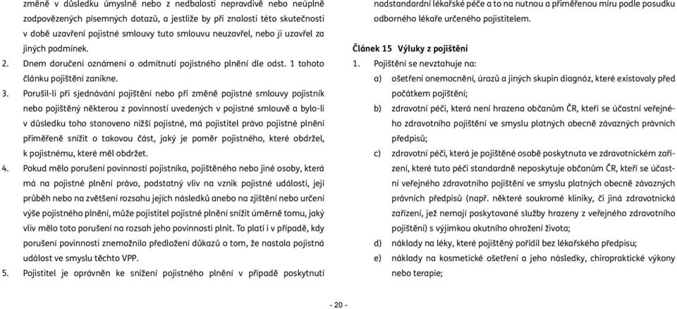 Porušil-li při sjednávání pojištění nebo při změně pojistné smlouvy pojistník nebo pojištěný některou z povinností uvedených v pojistné smlouvě a bylo-li v důsledku toho stanoveno nižší pojistné, má