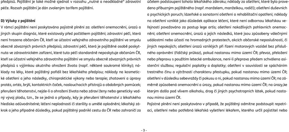 hrazena občanům ČR, kteří se účastní veřejného zdravotního pojištění ve smyslu obecně závazných právních předpisů; zdravotní péči, která je pojištěné osobě poskytnuta ve zdravotnickém zařízení, které