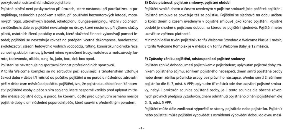 raketoplánu, bungee-jumpingu, létání v balónech, vznášedlech; dále se pojištění nevztahuje na úrazy, které nastanou při výkonu služby pilotů, ostatních členů posádky a osob, které služební činnost