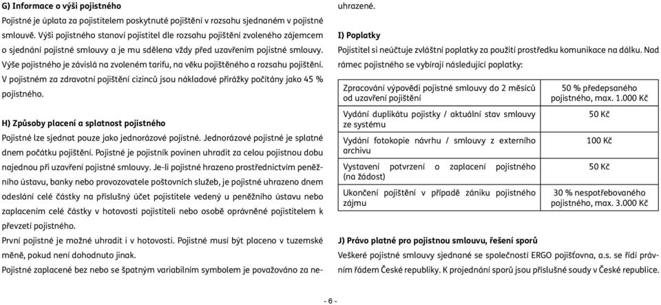 Výše pojistného je závislá na zvoleném tarifu, na věku pojištěného a rozsahu pojištění. V pojistném za zdravotní pojištění cizinců jsou nákladové přirážky počítány jako 45 % pojistného.