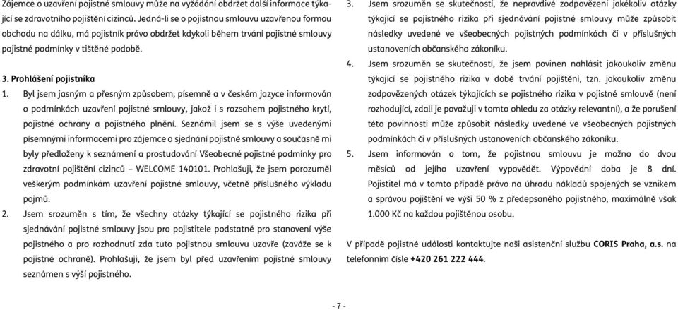 Byl jsem jasným a přesným způsobem, písemně a v českém jazyce informován o podmínkách uzavření pojistné smlouvy, jakož i s rozsahem pojistného krytí, pojistné ochrany a pojistného plnění.