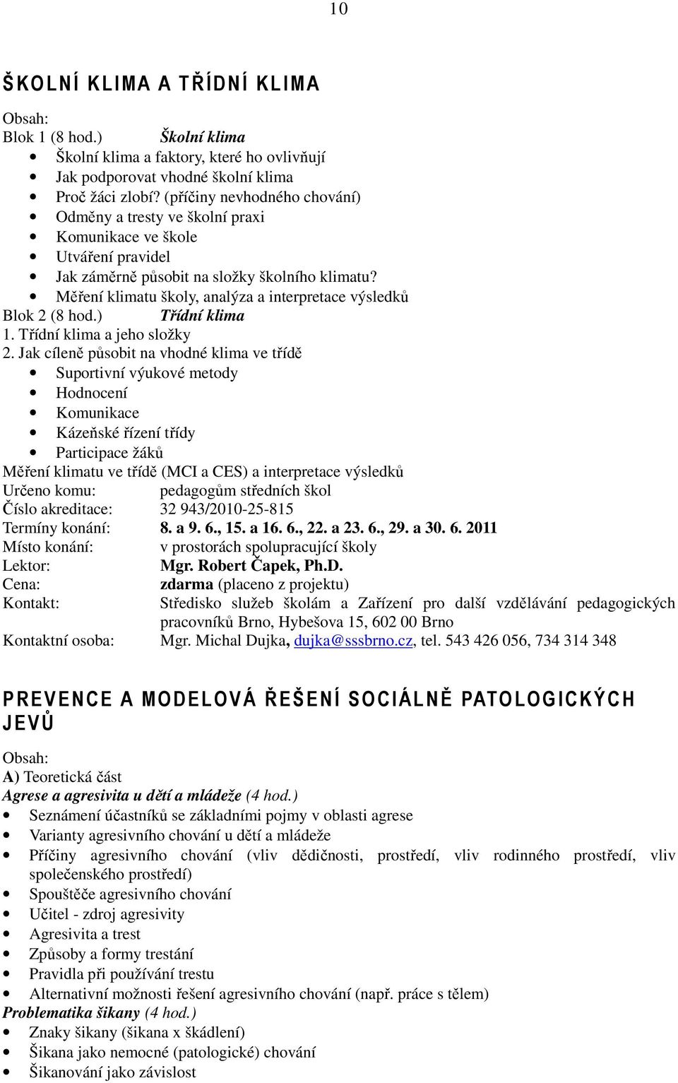 Měření klimatu školy, analýza a interpretace výsledků Blok 2 (8 hod.) Třídní klima 1. Třídní klima a jeho složky 2.