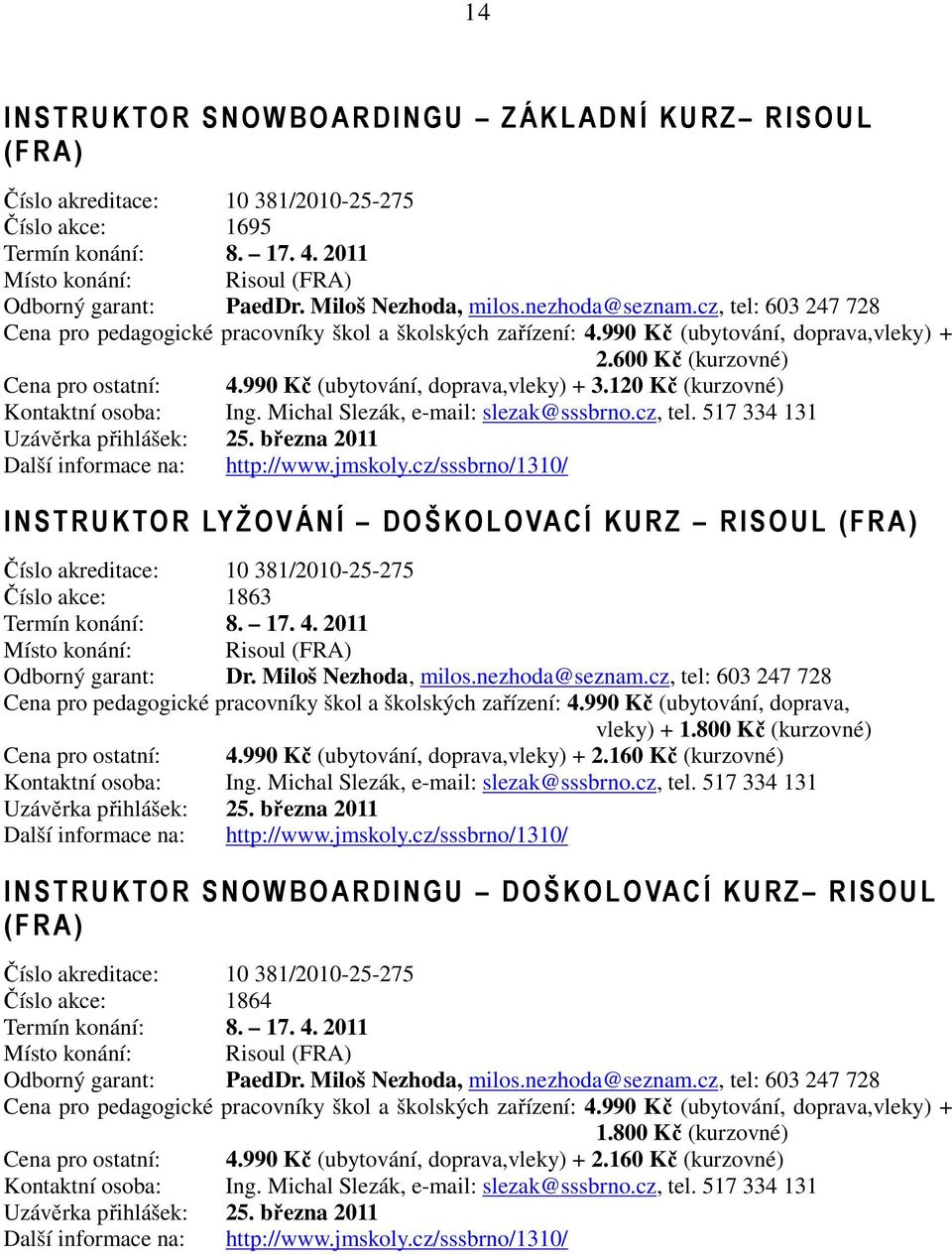 990 Kč (ubytování, doprava,vleky) + 3.120 Kč (kurzovné) Kontaktní osoba: Ing. Michal Slezák, e-mail: slezak@sssbrno.cz, tel. 517 334 131 Uzávěrka přihlášek: 25.