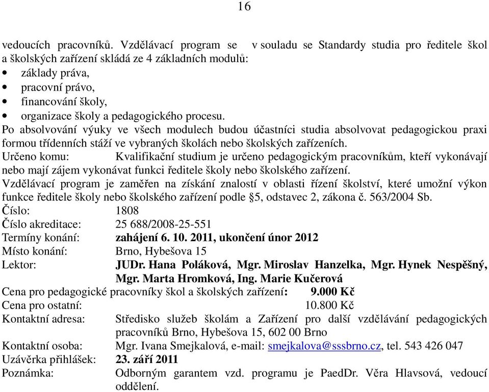 pedagogického procesu. Po absolvování výuky ve všech modulech budou účastníci studia absolvovat pedagogickou praxi formou třídenních stáží ve vybraných školách nebo školských zařízeních.