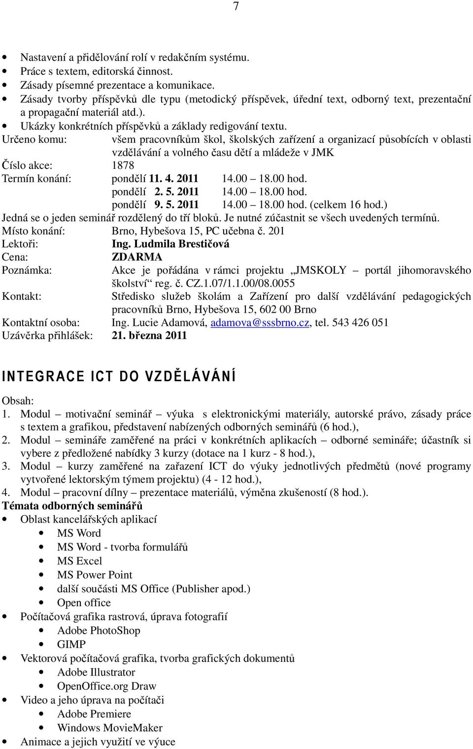 Určeno komu: všem pracovníkům škol, školských zařízení a organizací působících v oblasti vzdělávání a volného času dětí a mládeže v JMK Číslo akce: 1878 Termín konání: pondělí 11. 4. 2011 14.00 18.