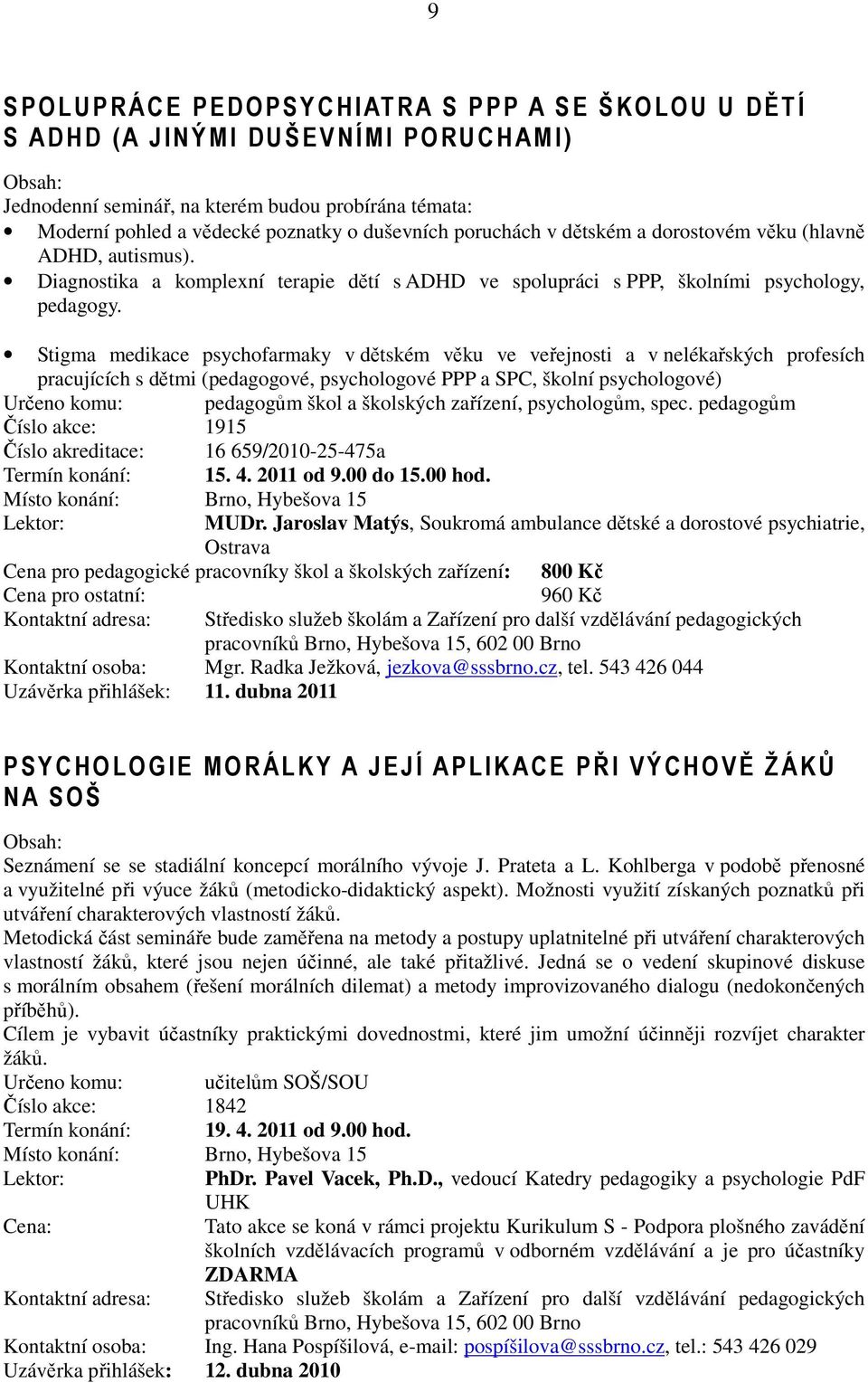 Stigma medikace psychofarmaky v dětském věku ve veřejnosti a v nelékařských profesích pracujících s dětmi (pedagogové, psychologové PPP a SPC, školní psychologové) Určeno komu: pedagogům škol a