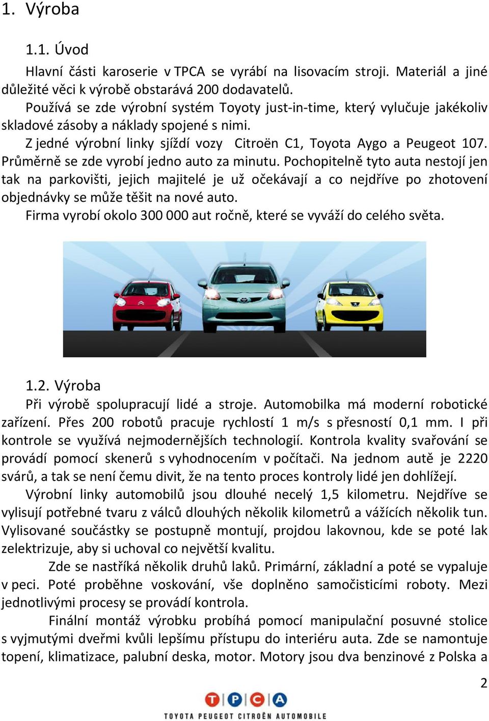 Průměrně se zde vyrobí jedno auto za minutu. Pochopitelně tyto auta nestojí jen tak na parkovišti, jejich majitelé je už očekávají a co nejdříve po zhotovení objednávky se může těšit na nové auto.