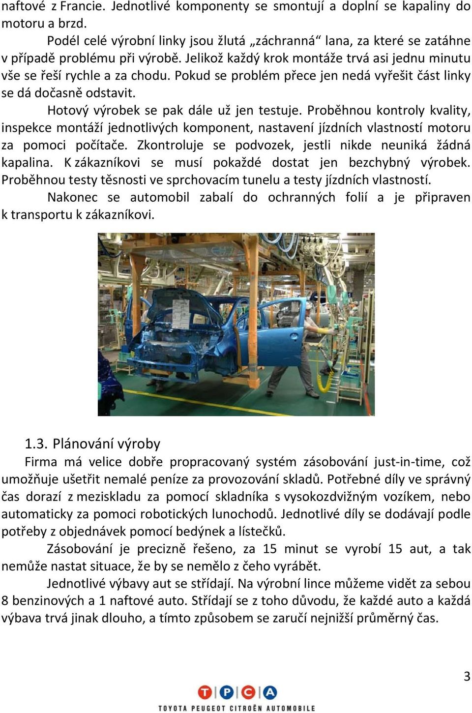 Proběhnou kontroly kvality, inspekce montáží jednotlivých komponent, nastavení jízdních vlastností motoru za pomoci počítače. Zkontroluje se podvozek, jestli nikde neuniká žádná kapalina.