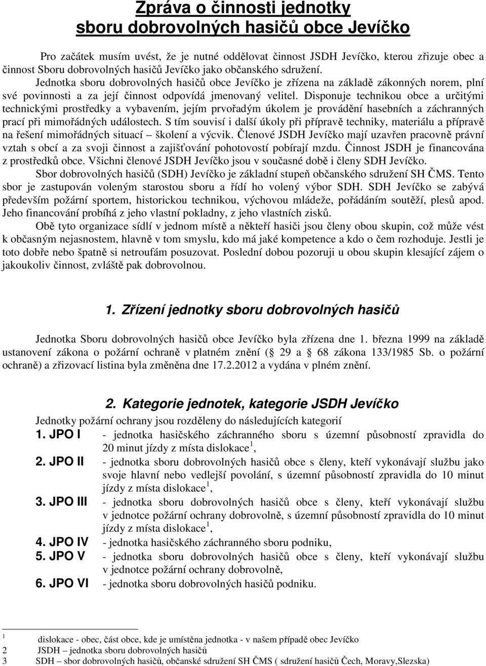 Disponuje technikou obce a určitými technickými prostředky a vybavením, jejím prvořadým úkolem je provádění hasebních a záchranných prací při mimořádných událostech.