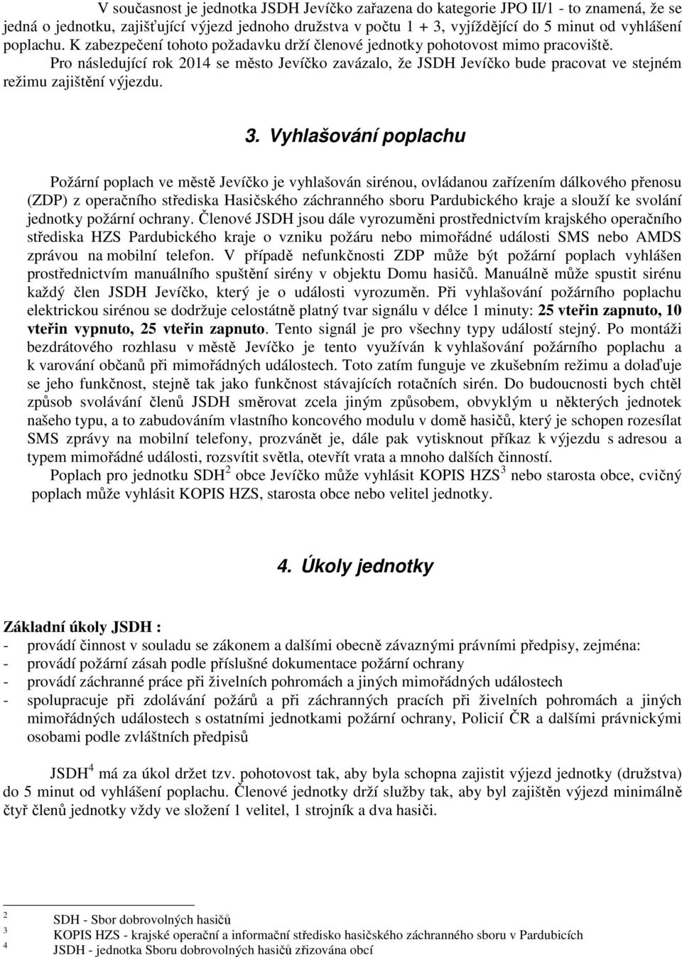 Pro následující rok 2014 se město Jevíčko zavázalo, že JSDH Jevíčko bude pracovat ve stejném režimu zajištění výjezdu. 3.
