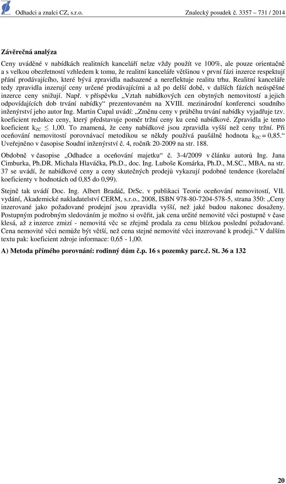 Realitní kanceláře tedy zpravidla inzerují ceny určené prodávajícími a až po delší době, v dalších fázích neúspěšné inzerce ceny snižují. Např.