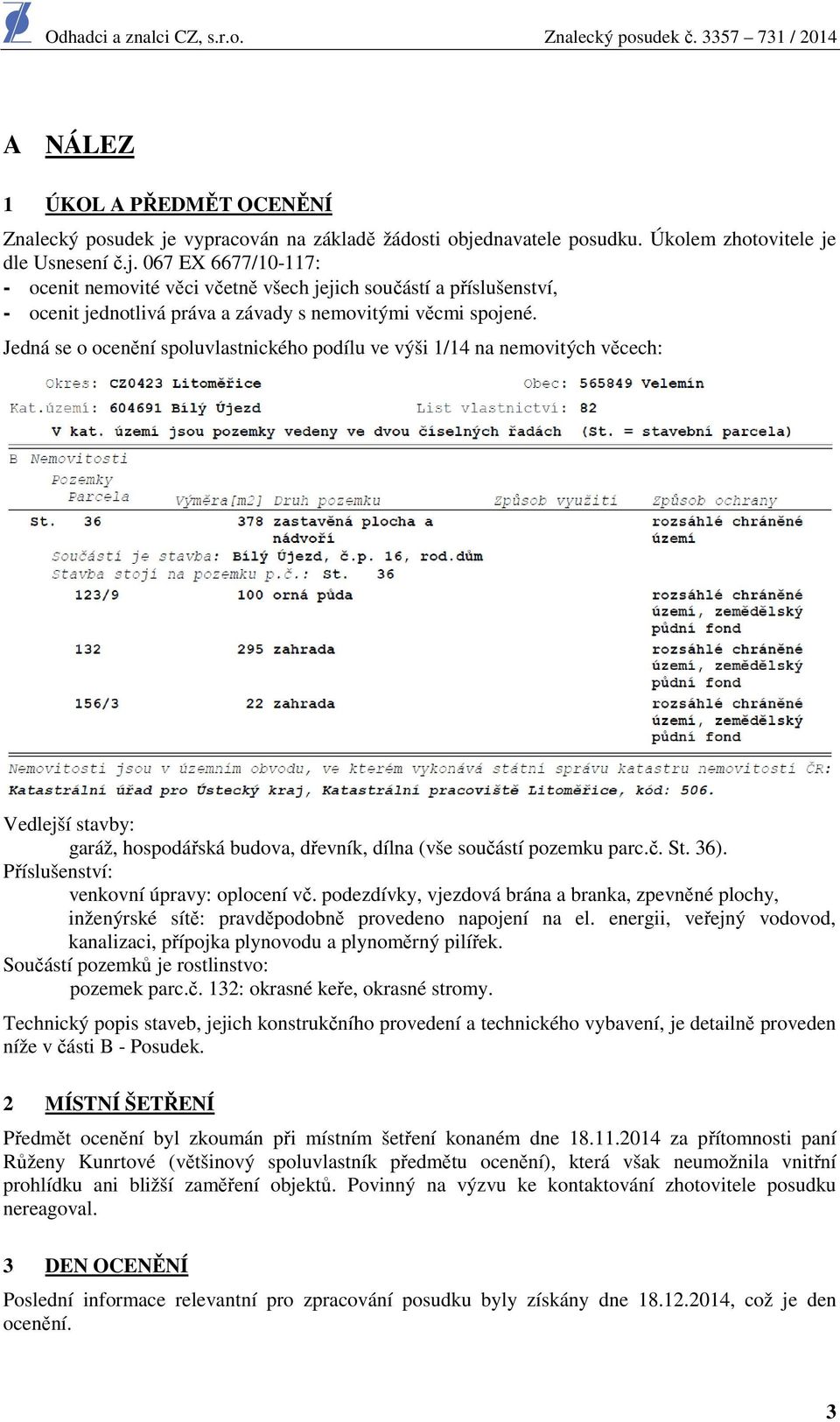 Jedná se o ocenění spoluvlastnického podílu ve výši 1/14 na nemovitých věcech: Vedlejší stavby: garáž, hospodářská budova, dřevník, dílna (vše součástí pozemku parc.č. St. 36).