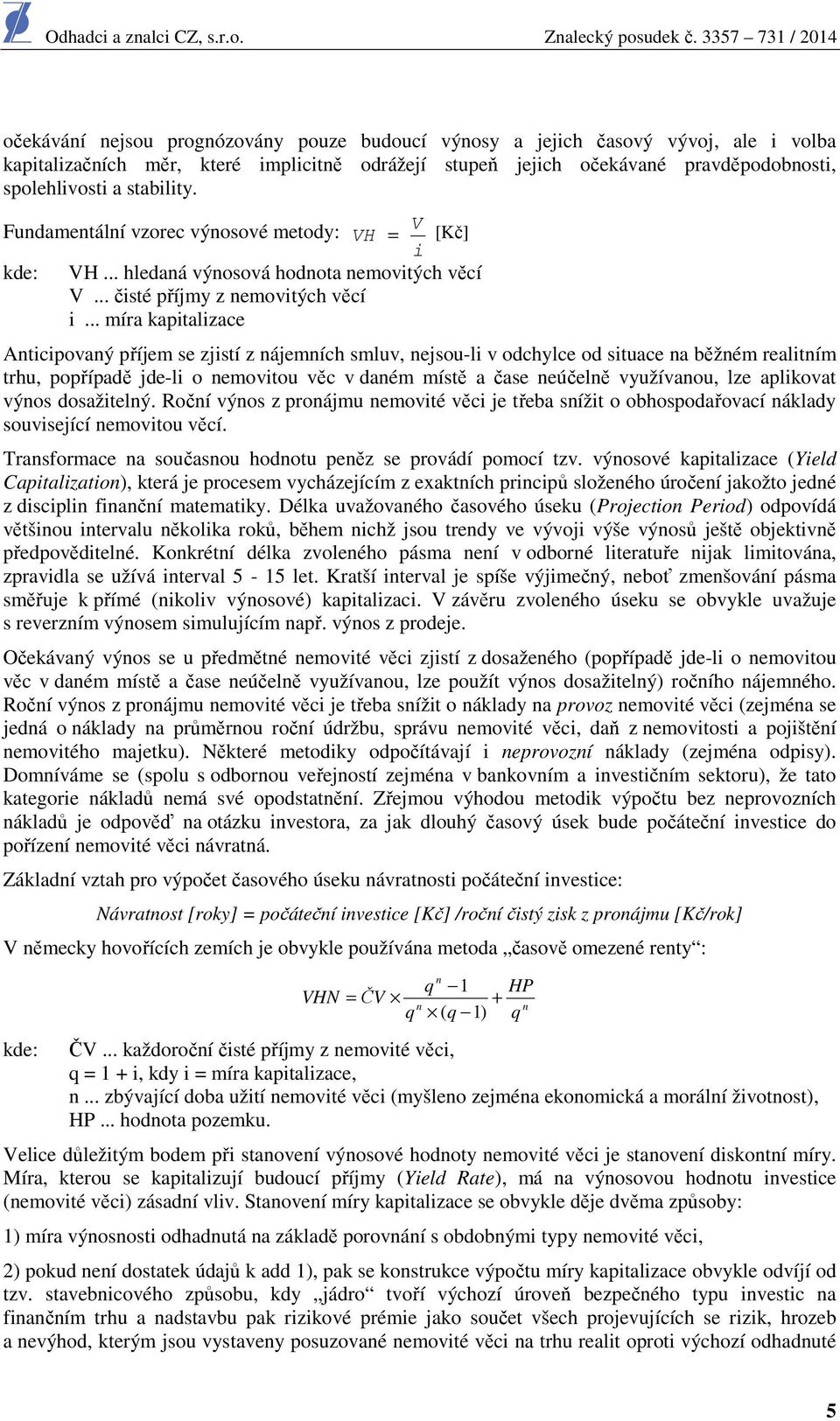 .. míra kapitalizace Anticipovaný příjem se zjistí z nájemních smluv, nejsou-li v odchylce od situace na běžném realitním trhu, popřípadě jde-li o nemovitou věc v daném místě a čase neúčelně