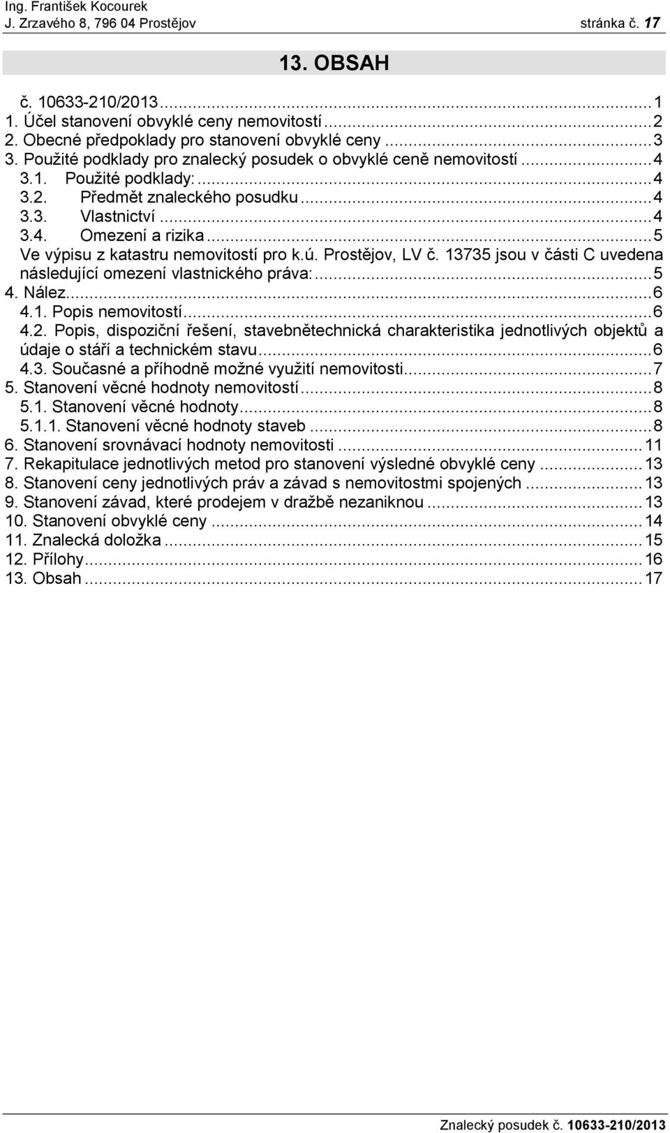 .. 5 Ve výpisu z katastru nemovitostí pro k.ú. Prostějov, LV č. 13735 jsou v části C uvedena následující omezení vlastnického práva:... 5 4. Nález... 6 4.1. Popis nemovitostí... 6 4.2.