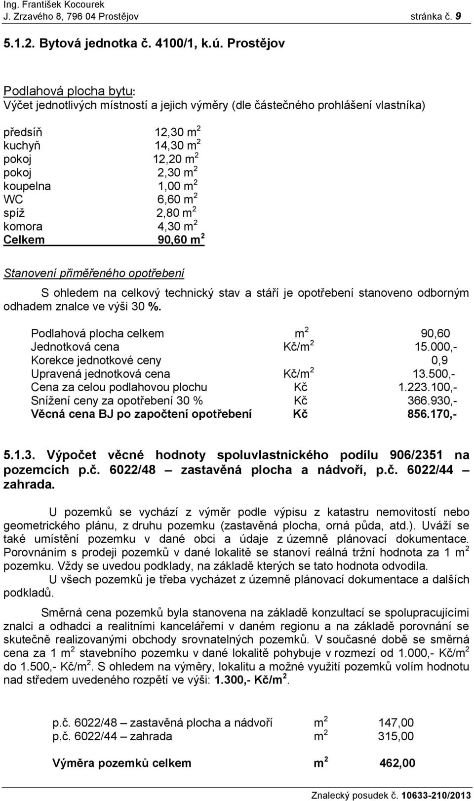 WC 6,60 m 2 spíž 2,80 m 2 komora 4,30 m 2 Celkem 90,60 m 2 Stanovení přiměřeného opotřebení S ohledem na celkový technický stav a stáří je opotřebení stanoveno odborným odhadem znalce ve výši 30 %.