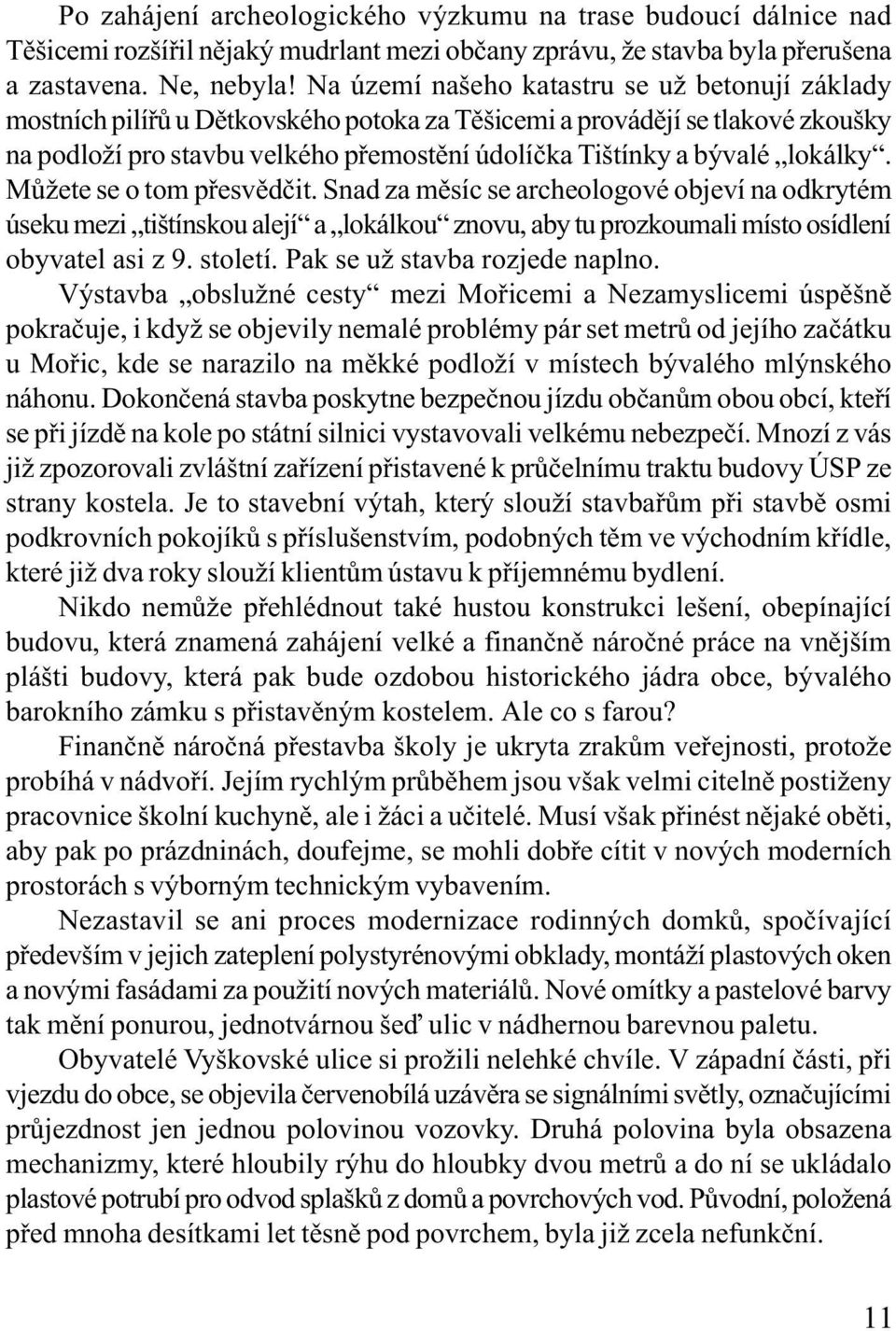 lokálky. Mùžete se o tom pøesvìdèit. Snad za mìsíc se archeologové objeví na odkrytém úseku mezi tištínskou alejí a lokálkou znovu, aby tu prozkoumali místo osídlení obyvatel asi z 9. století.