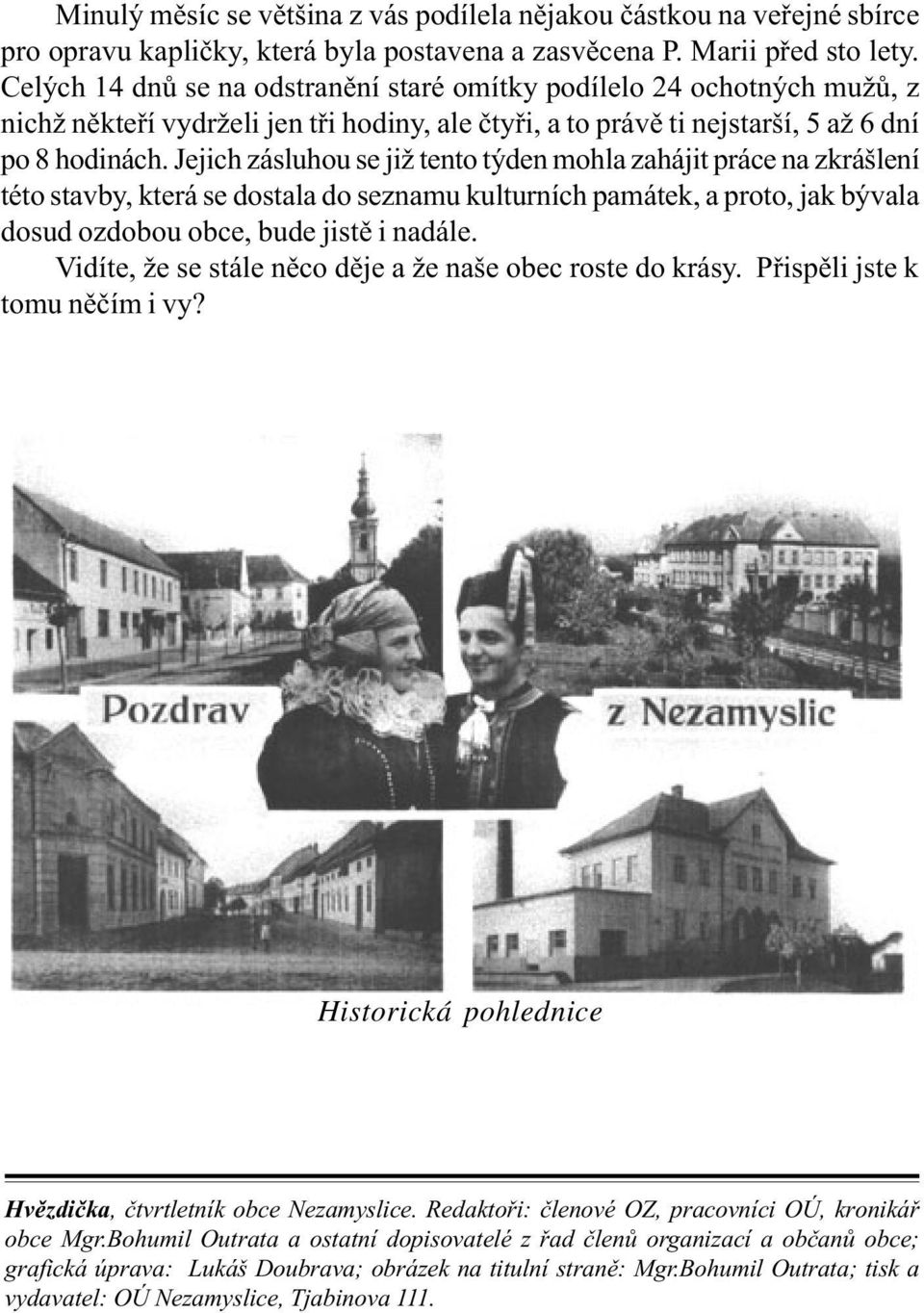 Jejich zásluhou se již tento týden mohla zahájit práce na zkrášlení této stavby, která se dostala do seznamu kulturních památek, a proto, jak bývala dosud ozdobou obce, bude jistì i nadále.