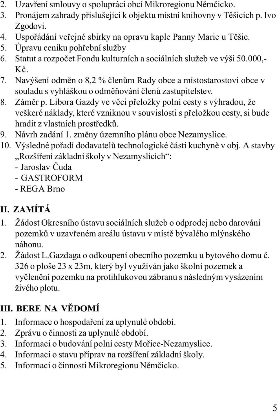 Navýšení odmìn o 8,2 % èlenùm Rady obce a místostarostovi obce v souladu s vyhláškou o odmìòování èlenù zastupitelstev. 8. Zámìr p.