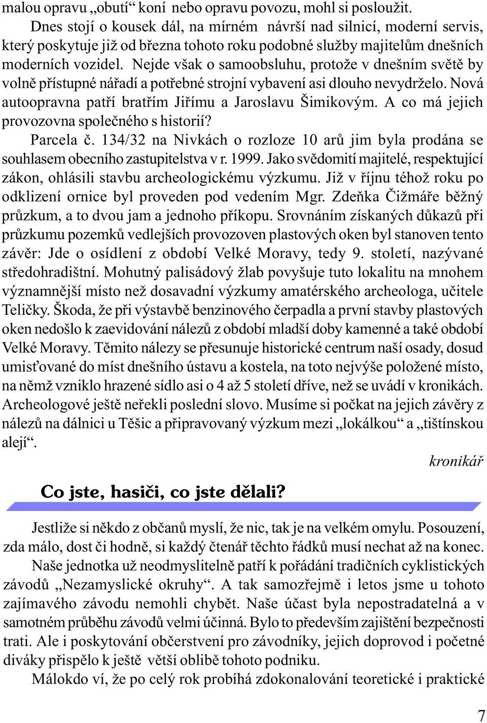 Nejde však o samoobsluhu, protože v dnešním svìtì by volnì pøístupné náøadí a potøebné strojní vybavení asi dlouho nevydrželo. Nová autoopravna patøí bratøím Jiøímu a Jaroslavu Šimikovým.