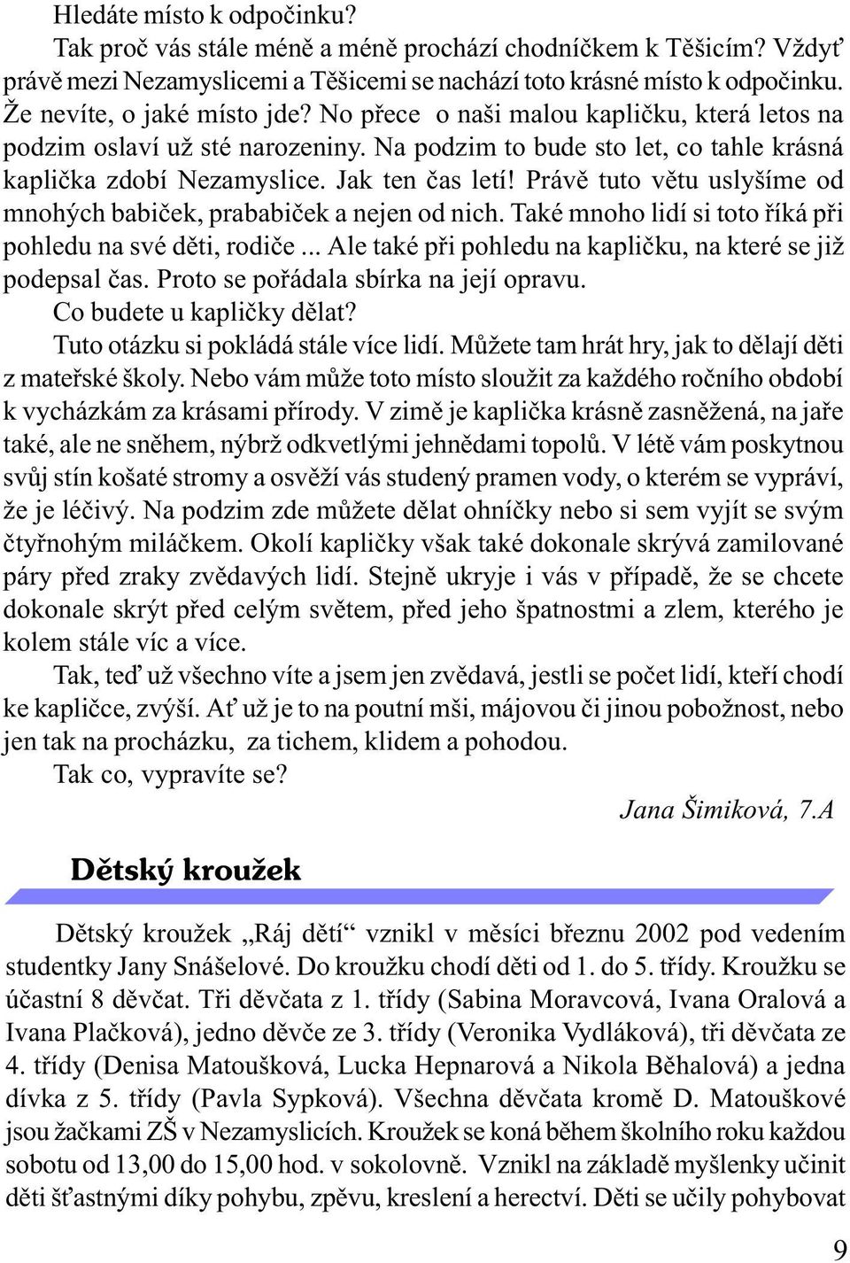 Právì tuto vìtu uslyšíme od mnohých babièek, prababièek a nejen od nich. Také mnoho lidí si toto øíká pøi pohledu na své dìti, rodièe... Ale také pøi pohledu na kaplièku, na které se již podepsal èas.