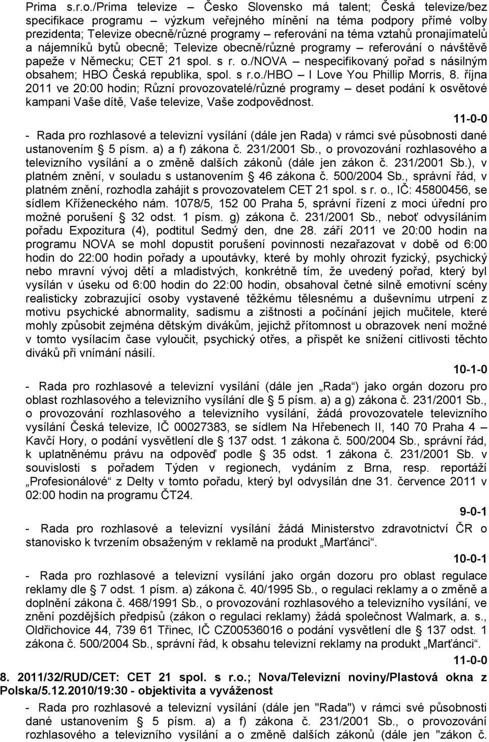 vztahů pronajímatelů a nájemníků bytů obecně; Televize obecně/různé programy referování o návštěvě papeţe v Německu; CET 21 spol. s r. o./nova nespecifikovaný pořad s násilným obsahem; HBO Česká republika, spol.