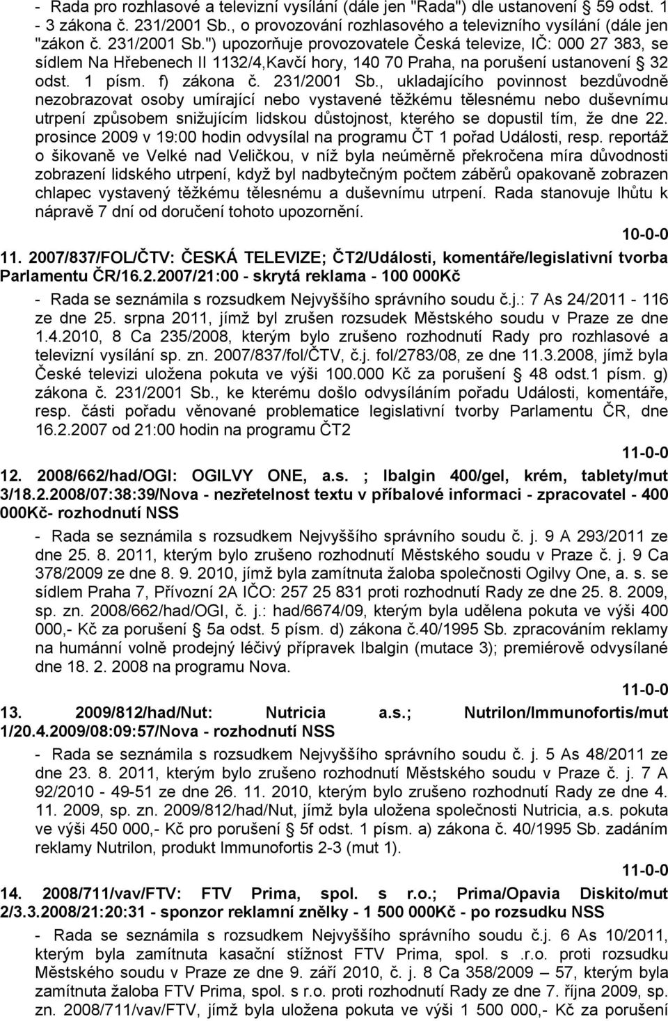 ") upozorňuje provozovatele Česká televize, IČ: 000 27 383, se sídlem Na Hřebenech II 1132/4,Kavčí hory, 140 70 Praha, na porušení ustanovení 32 odst. 1 písm. f) zákona č. 231/2001 Sb.