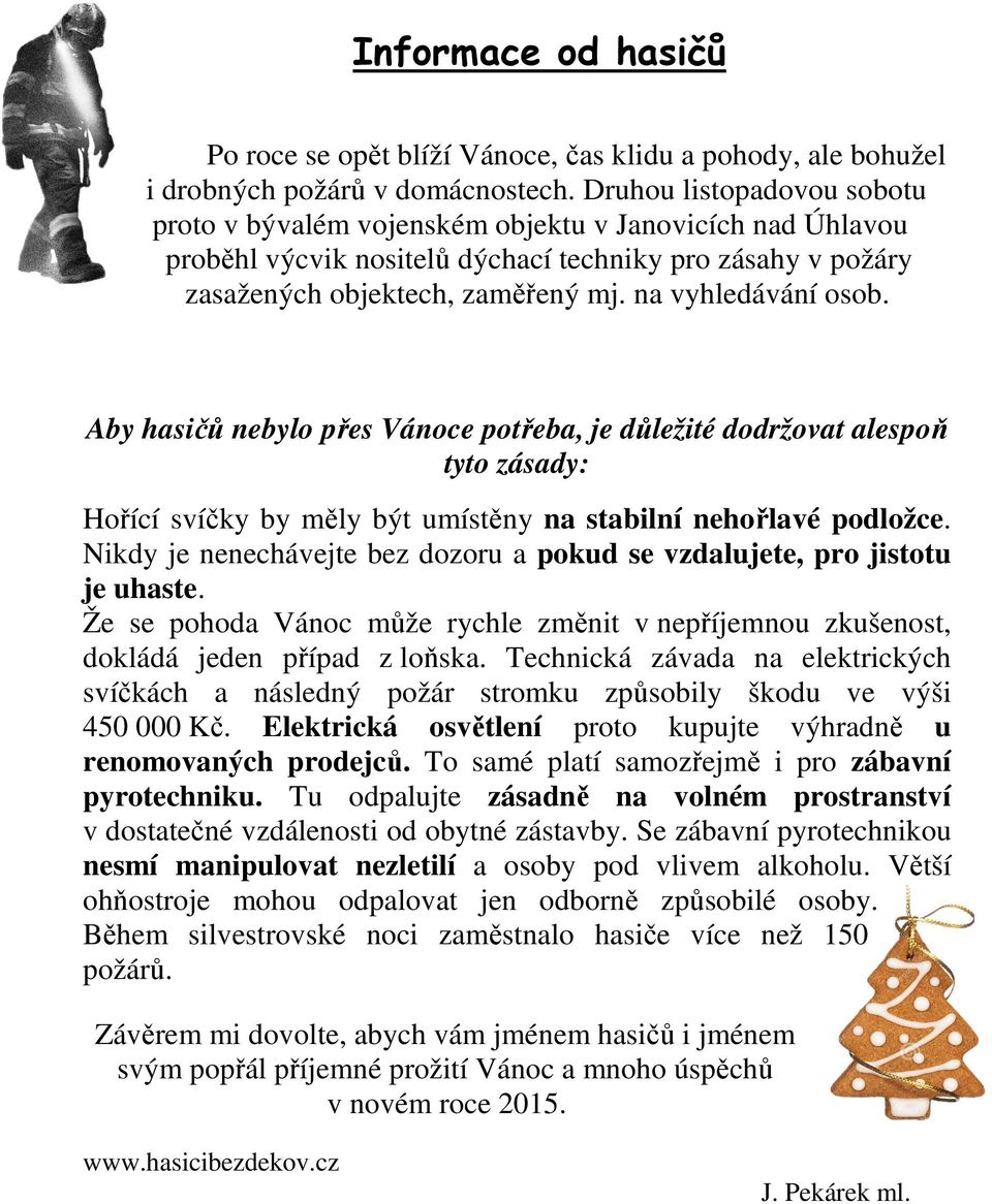 na vyhledávání osob. Aby hasičů nebylo přes Vánoce potřeba, je důležité dodržovat alespoň tyto zásady: Hořící svíčky by měly být umístěny na stabilní nehořlavé podložce.