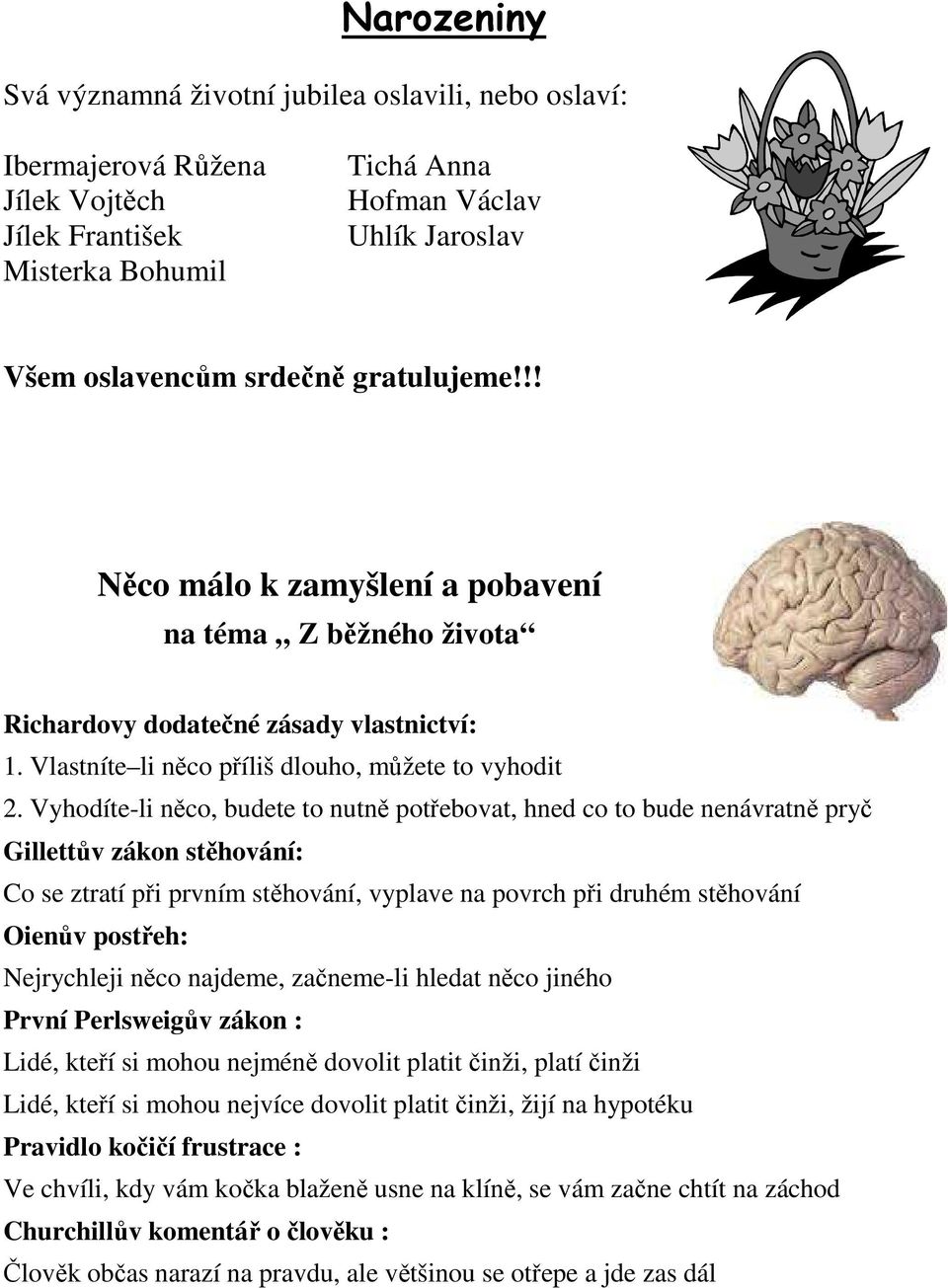 Vyhodíte-li něco, budete to nutně potřebovat, hned co to bude nenávratně pryč Gillettův zákon stěhování: Co se ztratí při prvním stěhování, vyplave na povrch při druhém stěhování Oienův postřeh: