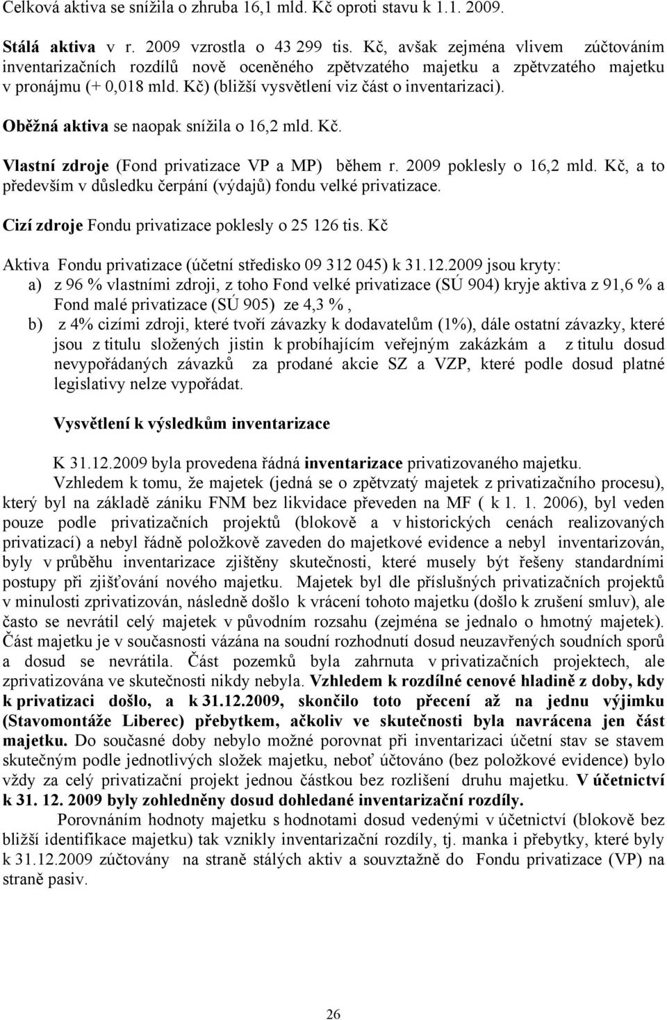 Oběžná aktiva se naopak snížila o 16,2 mld. Kč. Vlastní zdroje (Fond privatizace VP a MP) během r. 2009 poklesly o 16,2 mld. Kč, a to především v důsledku čerpání (výdajů) fondu velké privatizace.