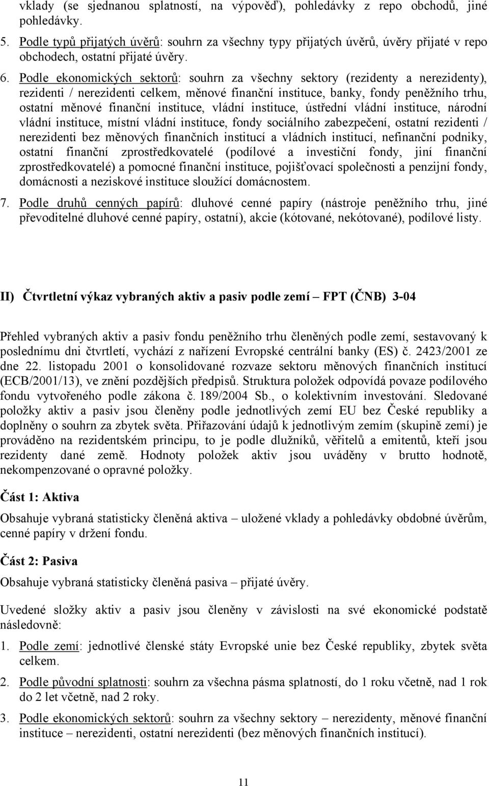 Podle ekonomických sektorů: souhrn za všechny sektory (rezidenty a nerezidenty), rezidenti / nerezidenti celkem, měnové finanční instituce, banky, fondy peněžního trhu, ostatní měnové finanční