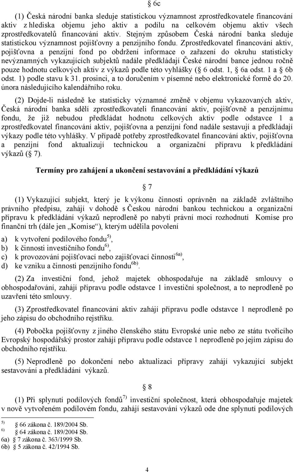 Zprostředkovatel financování aktiv, pojišťovna a penzijní fond po obdržení informace o zařazení do okruhu statisticky nevýznamných vykazujících subjektů nadále předkládají České národní bance jednou