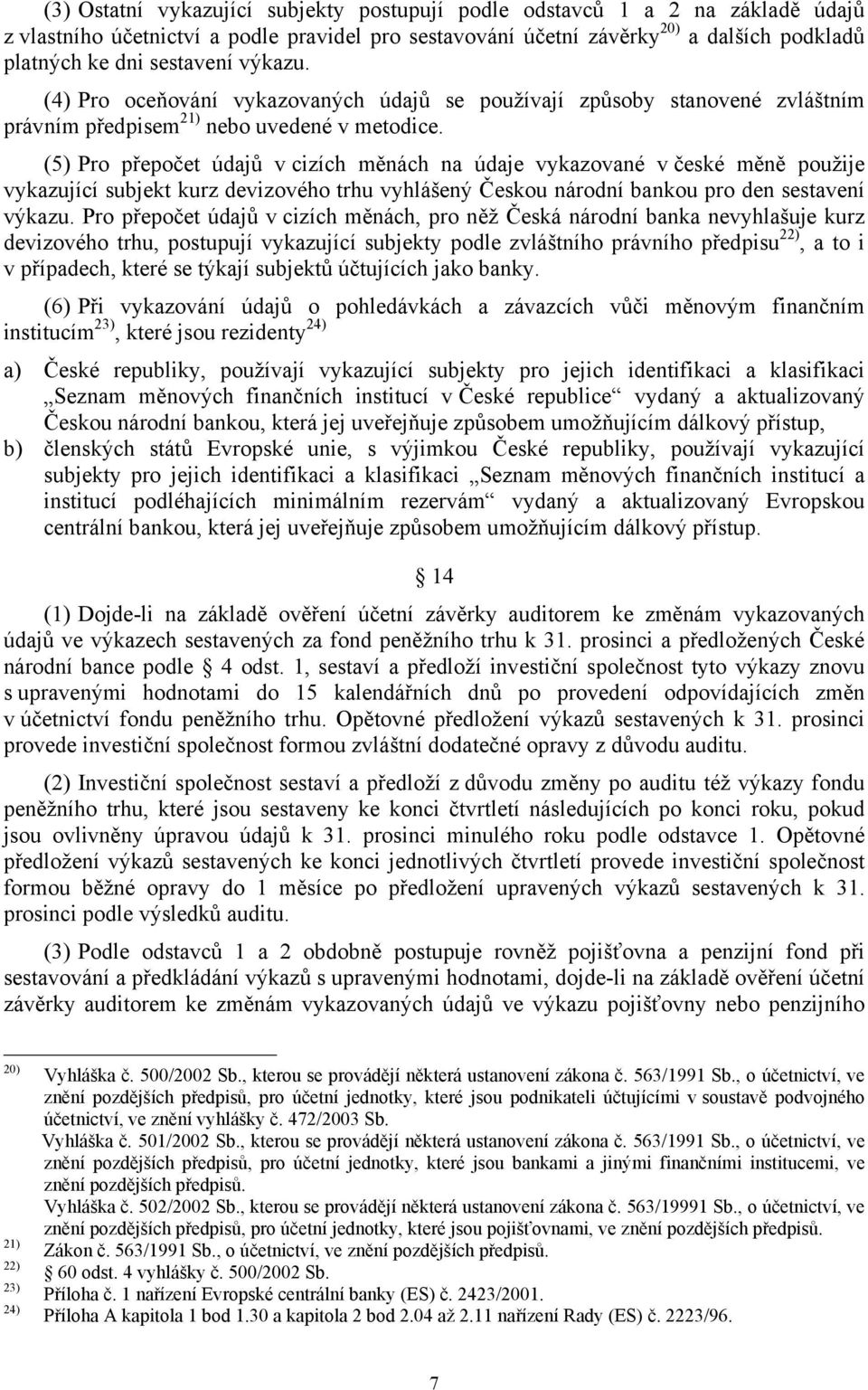 (5) Pro přepočet údajů v cizích měnách na údaje vykazované v české měně použije vykazující subjekt kurz devizového trhu vyhlášený Českou národní bankou pro den sestavení výkazu.