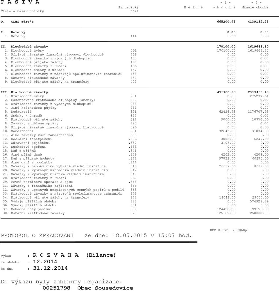 00 0.00 4. Dlouhodobé přijaté zálohy 455 0.00 0.00 5. Dlouhodobé závazky z ručení 456 0.00 0.00 6. Dlouhodobé směnky k úhradě 457 0.00 0.00 7. Dlouhodobé závazky z nástrojů spolufinanc.