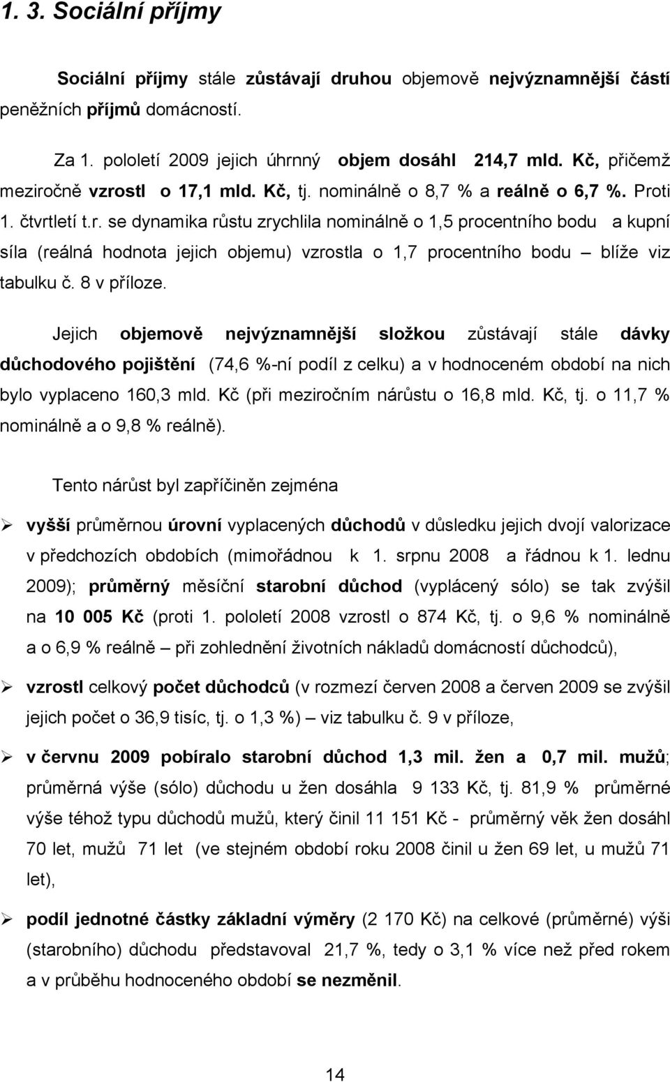 8 v příloze. Jejich objemově nejvýznamnější složkou zůstávají stále dávky důchodového pojištění (74,6 %-ní podíl z celku) a v hodnoceném období na nich bylo vyplaceno 160,3 mld.