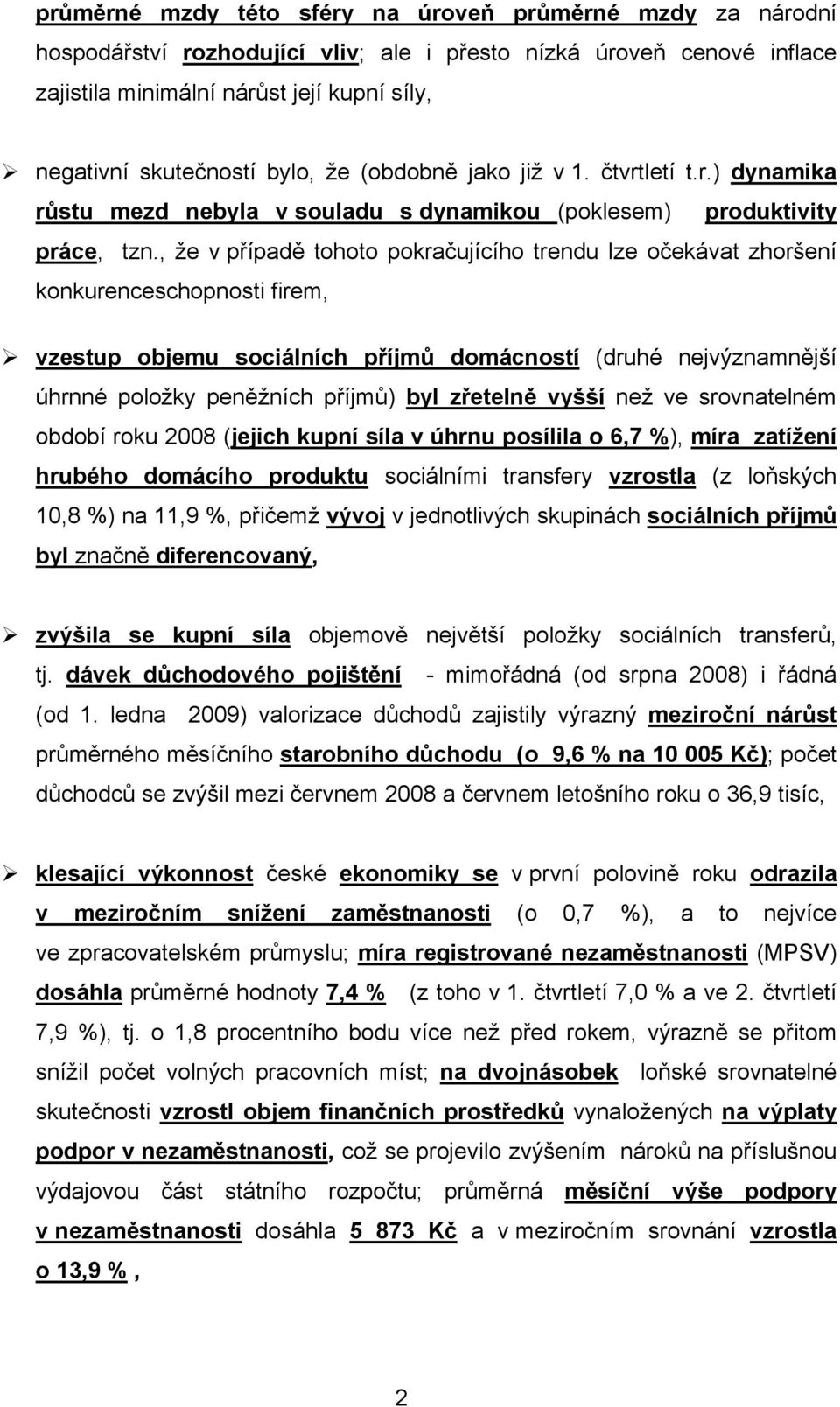 , že v případě tohoto pokračujícího trendu lze očekávat zhoršení konkurenceschopnosti firem, vzestup objemu sociálních příjmů domácností (druhé nejvýznamnější úhrnné položky peněžních příjmů) byl