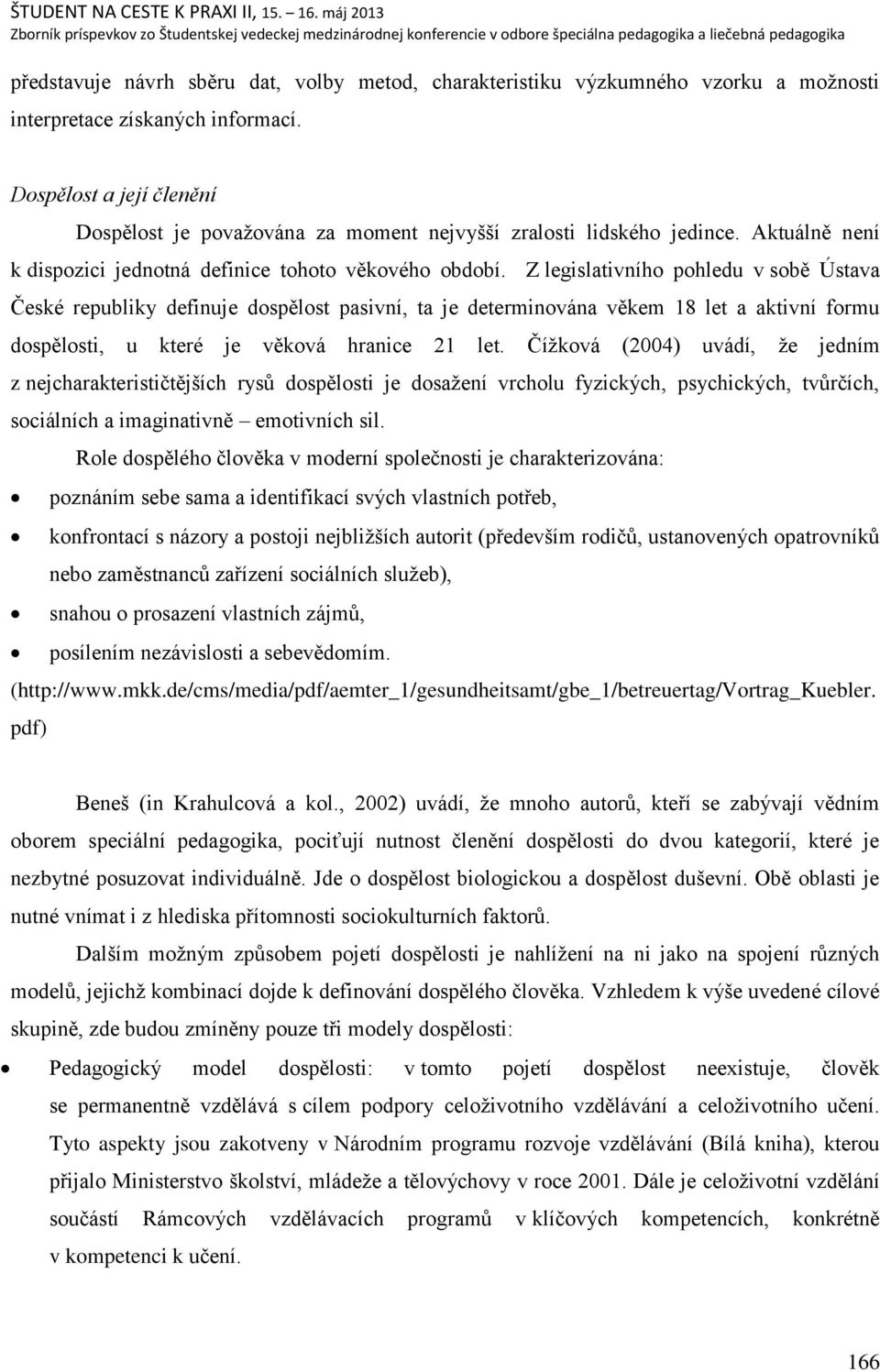 Z legislativního pohledu v sobě Ústava České republiky definuje dospělost pasivní, ta je determinována věkem 18 let a aktivní formu dospělosti, u které je věková hranice 21 let.