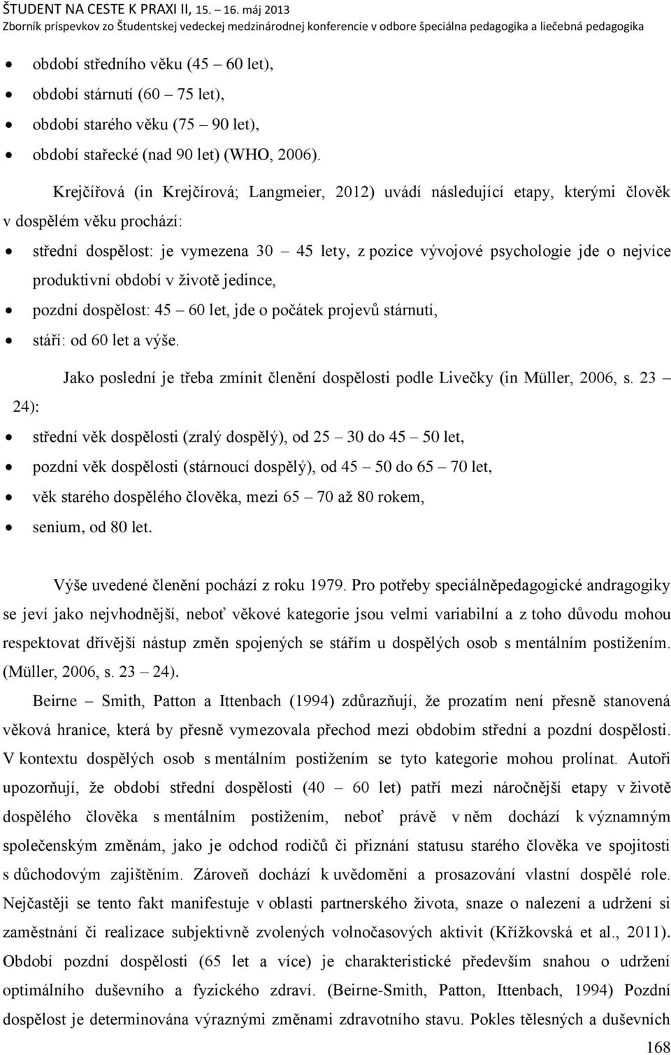 nejvíce produktivní období v ņivotě jedince, pozdní dospělost: 45 60 let, jde o počátek projevŧ stárnutí, stáří: od 60 let a výńe.