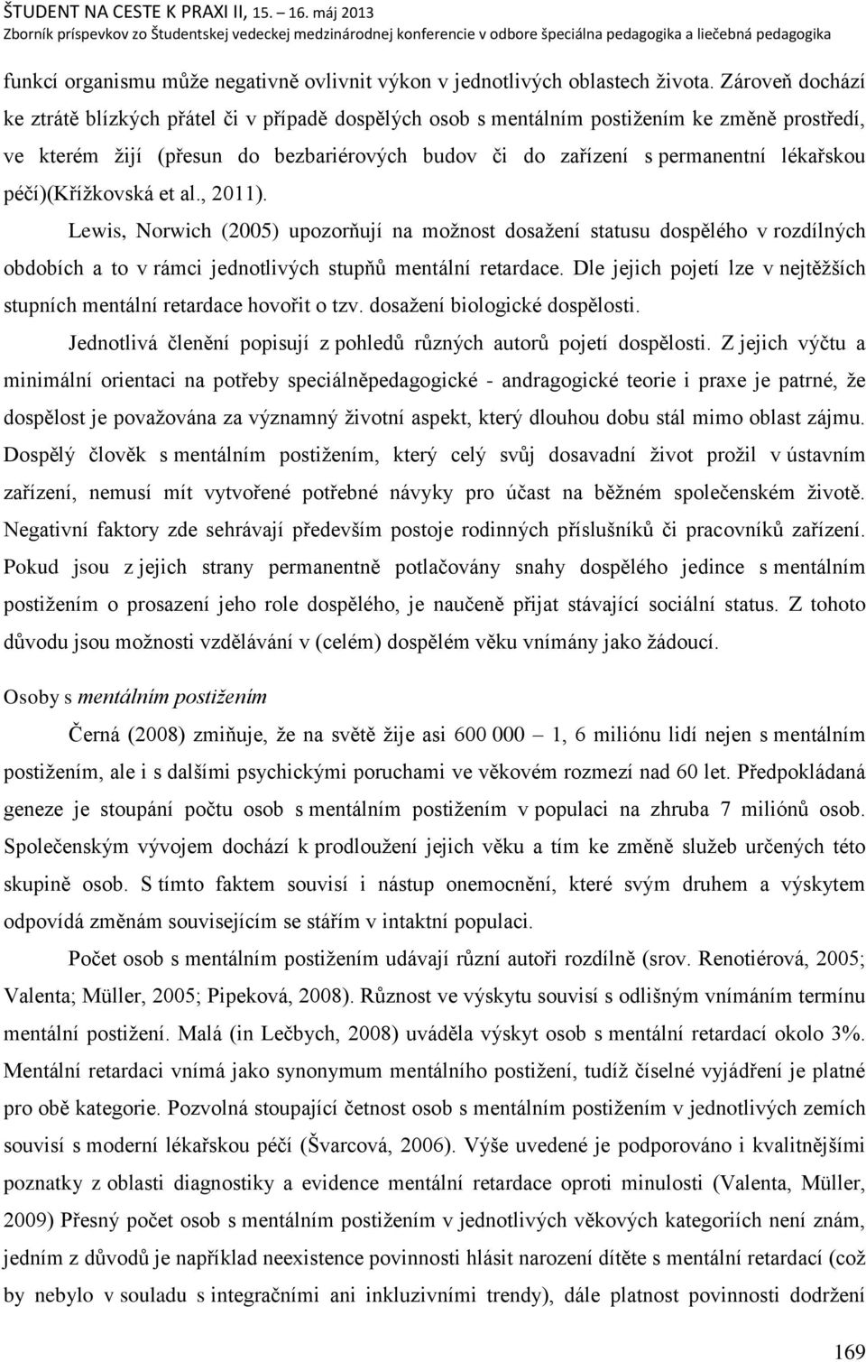 péčí)(kříņkovská et al., 2011). Lewis, Norwich (2005) upozorņují na moņnost dosaņení statusu dospělého v rozdílných obdobích a to v rámci jednotlivých stupņŧ mentální retardace.