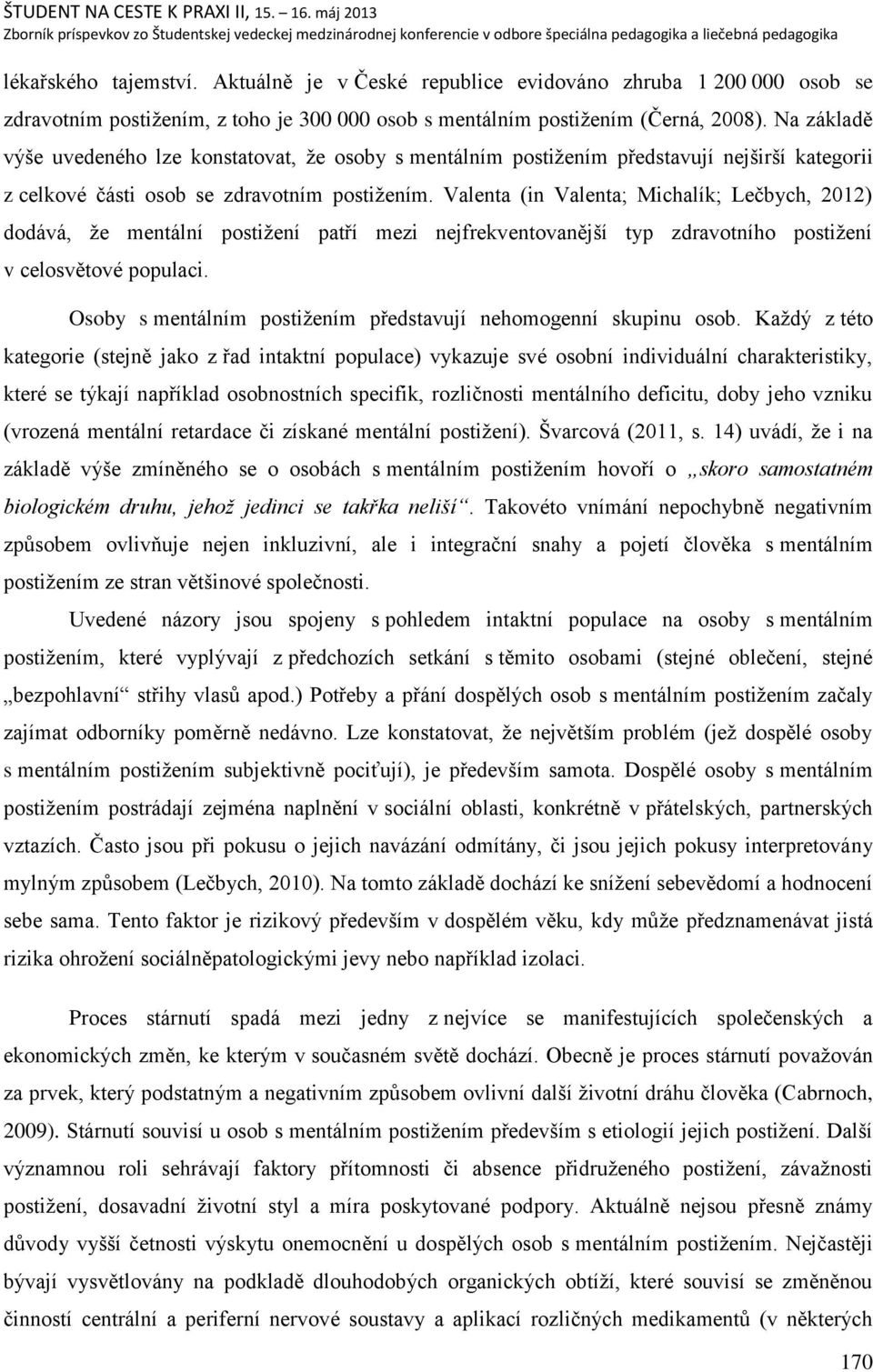 Valenta (in Valenta; Michalík; Lečbych, 2012) dodává, ņe mentální postiņení patří mezi nejfrekventovanějńí typ zdravotního postiņení v celosvětové populaci.