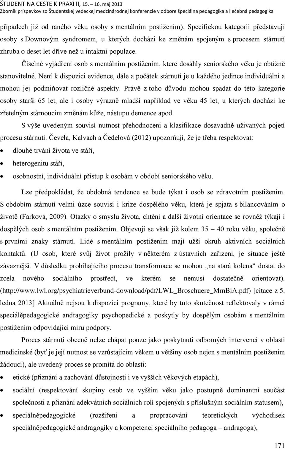 Číselné vyjádření osob s mentálním postiņením, které dosáhly seniorského věku je obtíņně stanovitelné.