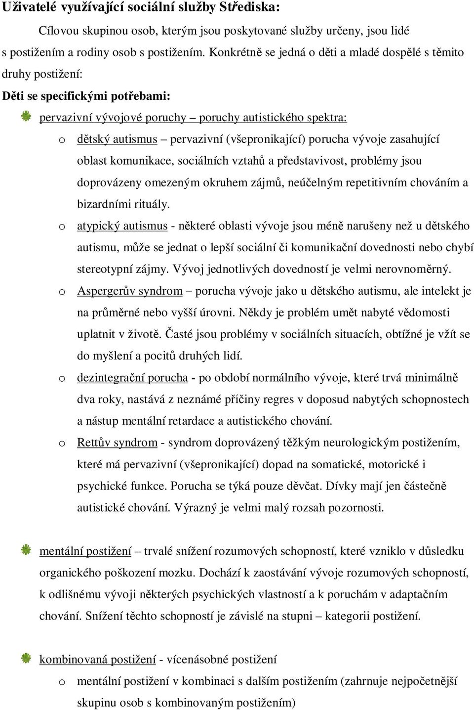 porucha vývoje zasahující oblast komunikace, sociálních vztah a p edstavivost, problémy jsou doprovázeny omezeným okruhem zájm, neú elným repetitivním chováním a bizardními rituály.