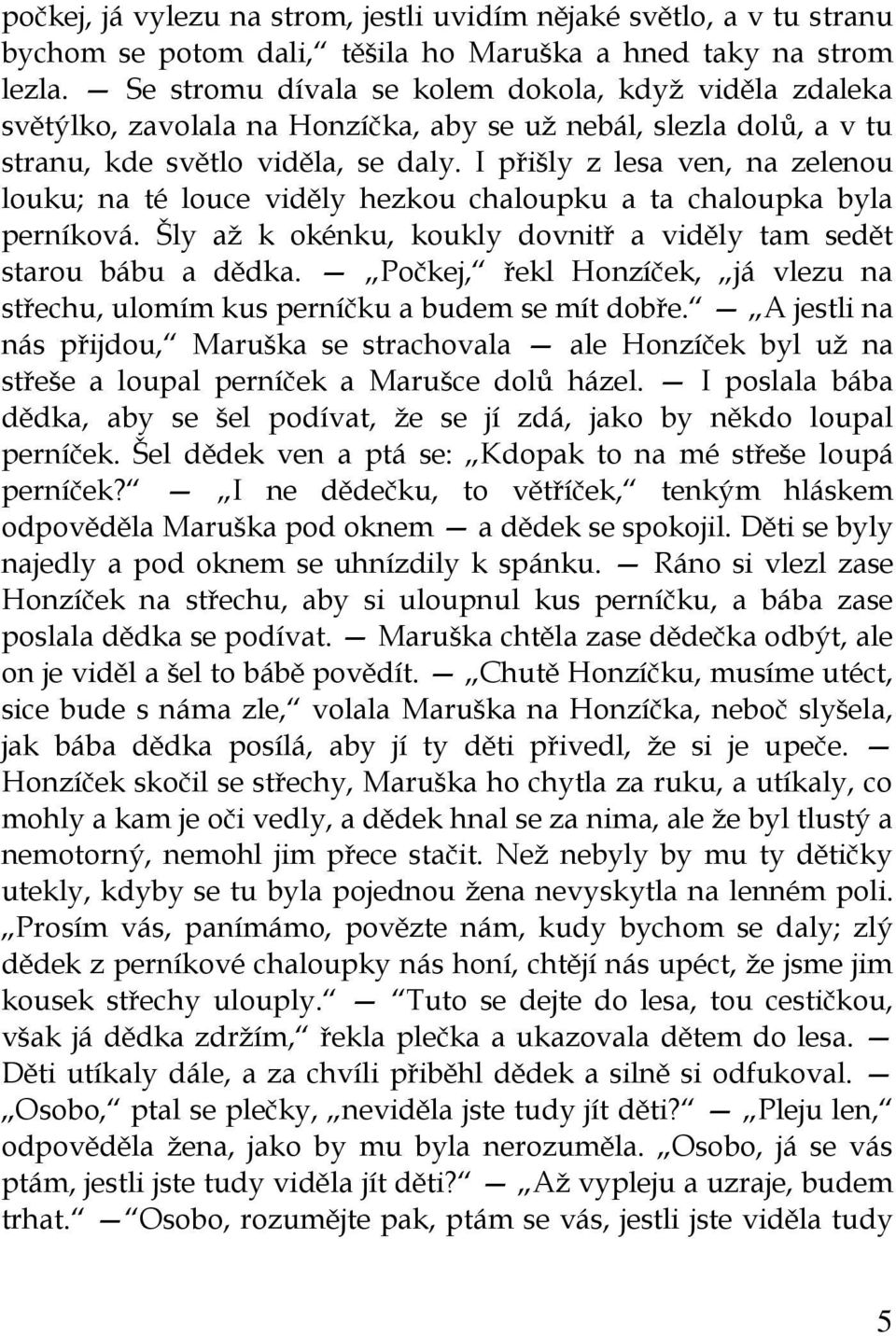 I přišly z lesa ven, na zelenou louku; na té louce viděly hezkou chaloupku a ta chaloupka byla perníková. Šly až k okénku, koukly dovnitř a viděly tam sedět starou bábu a dědka.