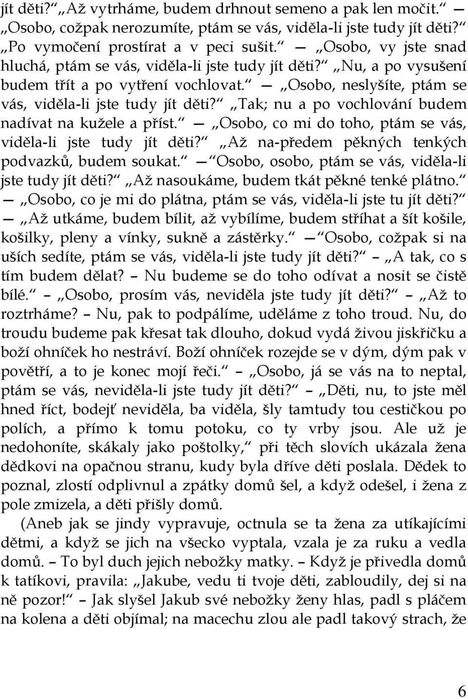 Tak; nu a po vochlování budem nadívat na kužele a příst. Osobo, co mi do toho, ptám se vás, viděla-li jste tudy jít děti? Až na-předem pěkných tenkých podvazků, budem soukat.