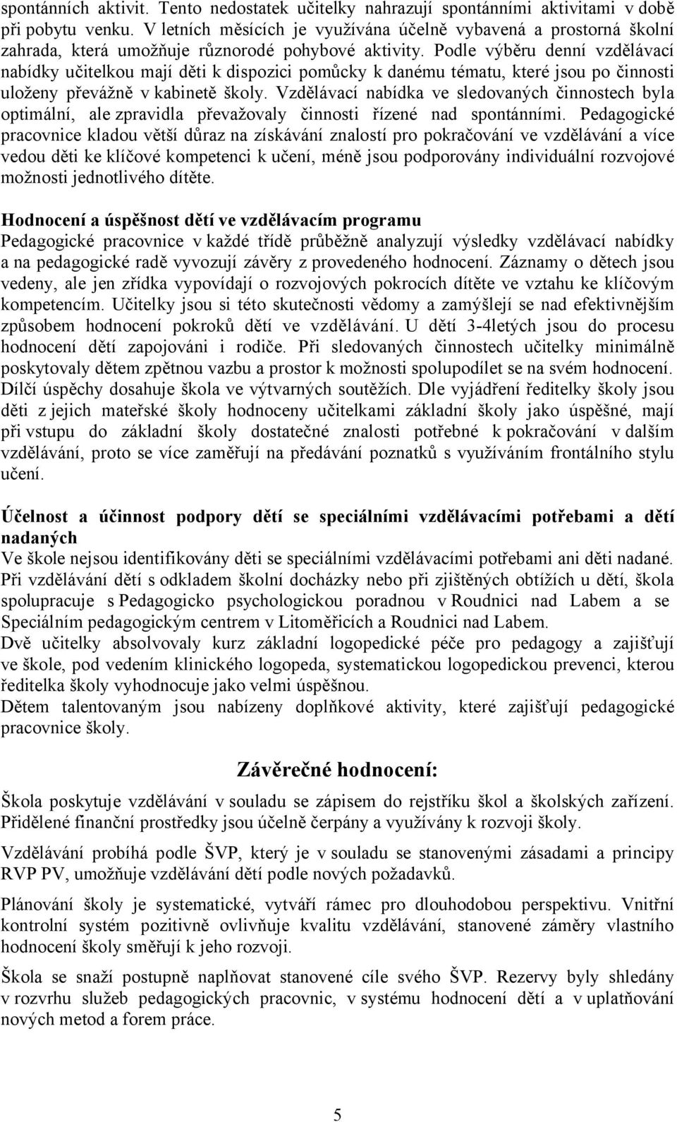 Podle výběru denní vzdělávací nabídky učitelkou mají děti k dispozici pomůcky k danému tématu, které jsou po činnosti uloženy převážně v kabinetě školy.