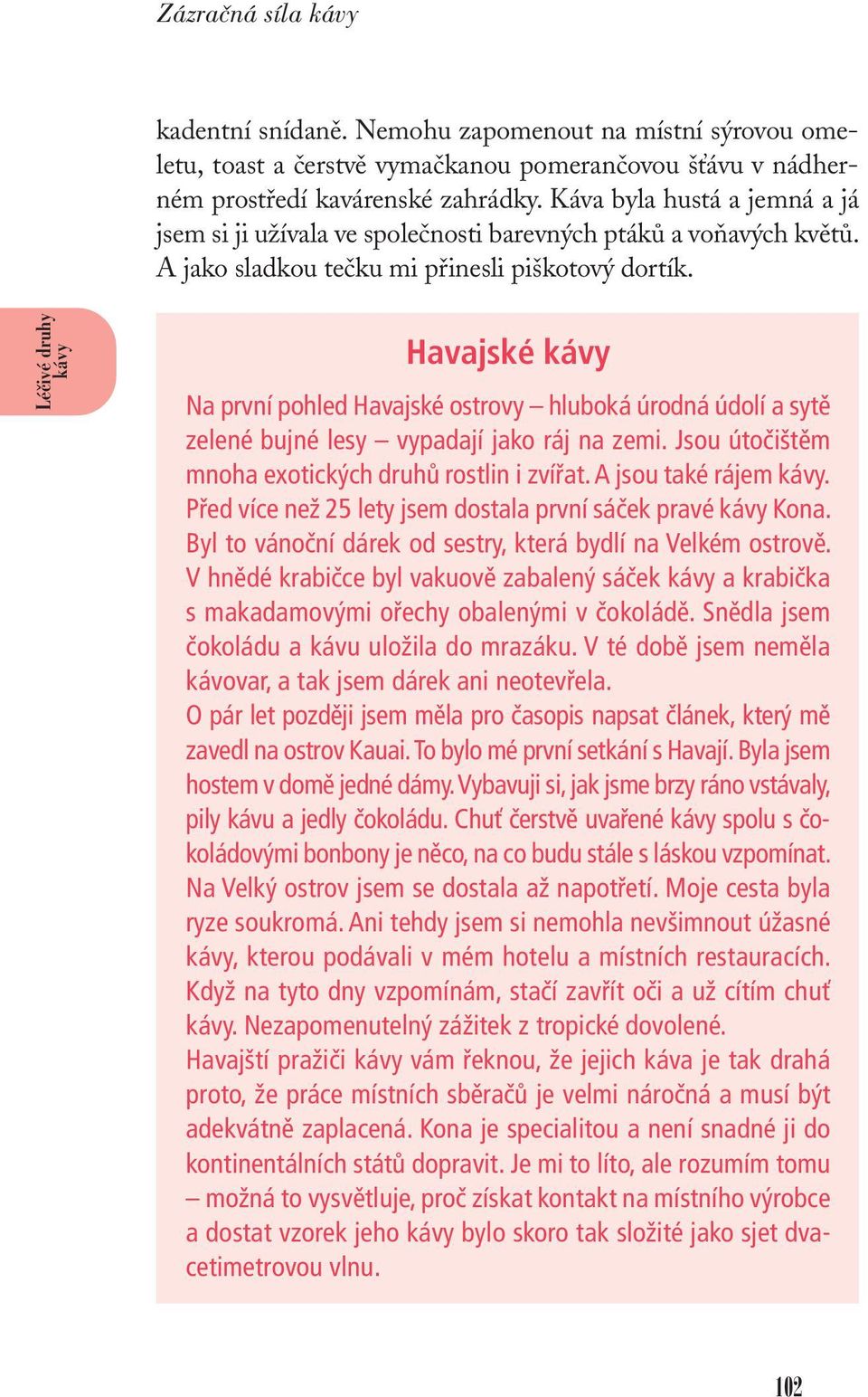 Havajské Na první pohled Havajské ostrovy hluboká úrodná údolí a sytě zelené bujné lesy vypadají jako ráj na zemi. Jsou útočištěm mnoha exotických druhů rostlin i zvířat. A jsou také rájem.