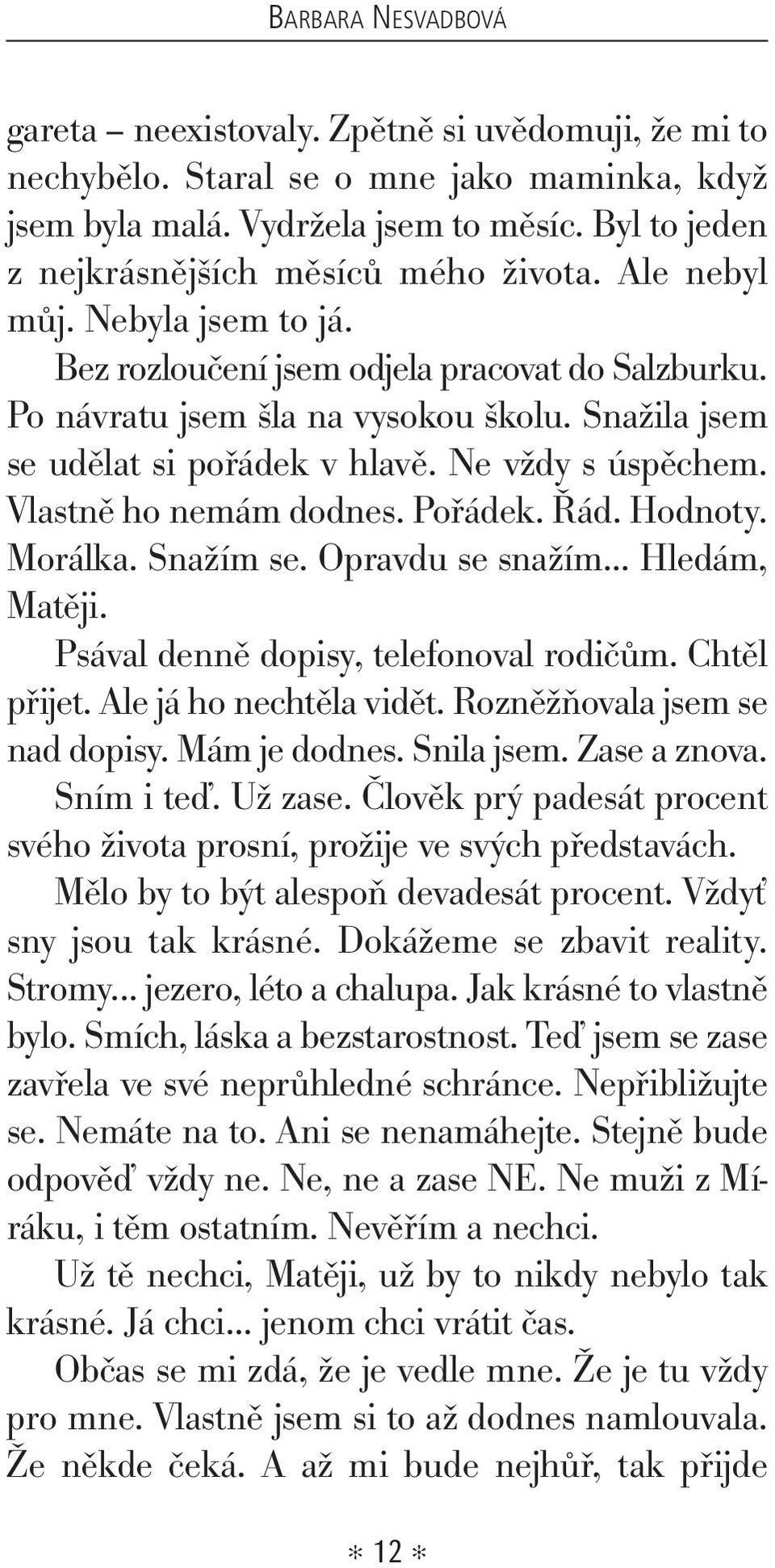 Snažila jsem se udělat si pořádek v hlavě. Ne vždy s úspěchem. Vlastně ho nemám dodnes. Pořádek. Řád. Hodnoty. Morálka. Snažím se. Opravdu se snažím... Hledám, Matěji.