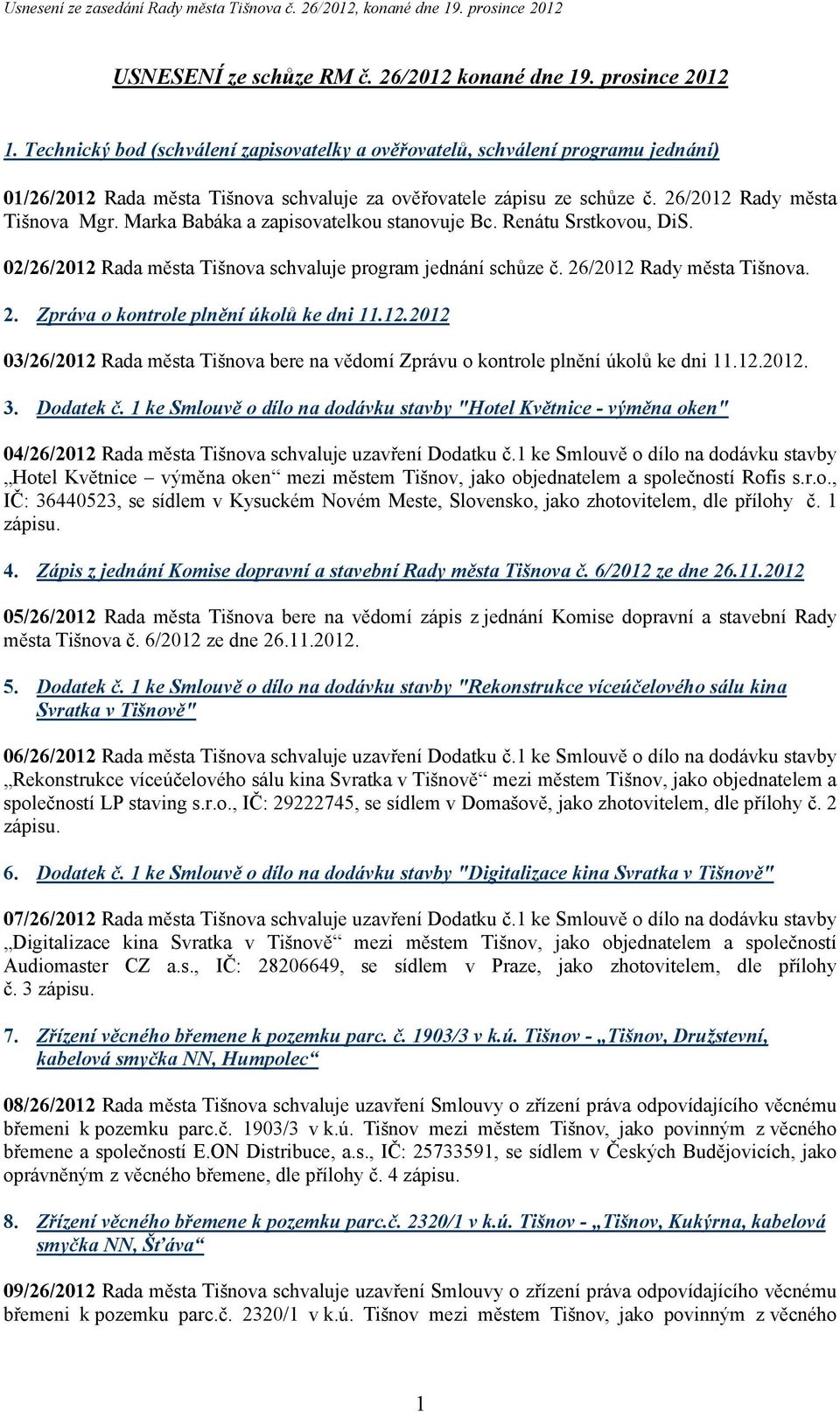 Marka Babáka a zapisovatelkou stanovuje Bc. Renátu Srstkovou, DiS. 02/26/2012 Rada města Tišnova schvaluje program jednání schůze č. 26/2012 Rady města Tišnova. 2. Zpráva o kontrole plnění úkolů ke dni 11.