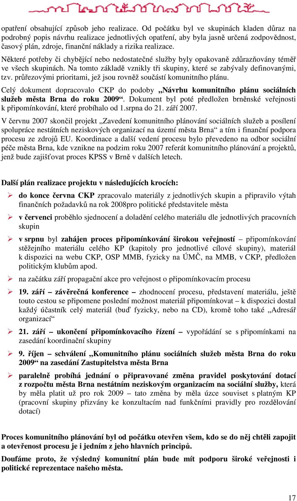 Některé potřeby či chybějící nebo nedostatečné služby byly opakovaně zdůrazňovány téměř ve všech skupinách. Na tomto základě vznikly tři skupiny, které se zabývaly definovanými, tzv.