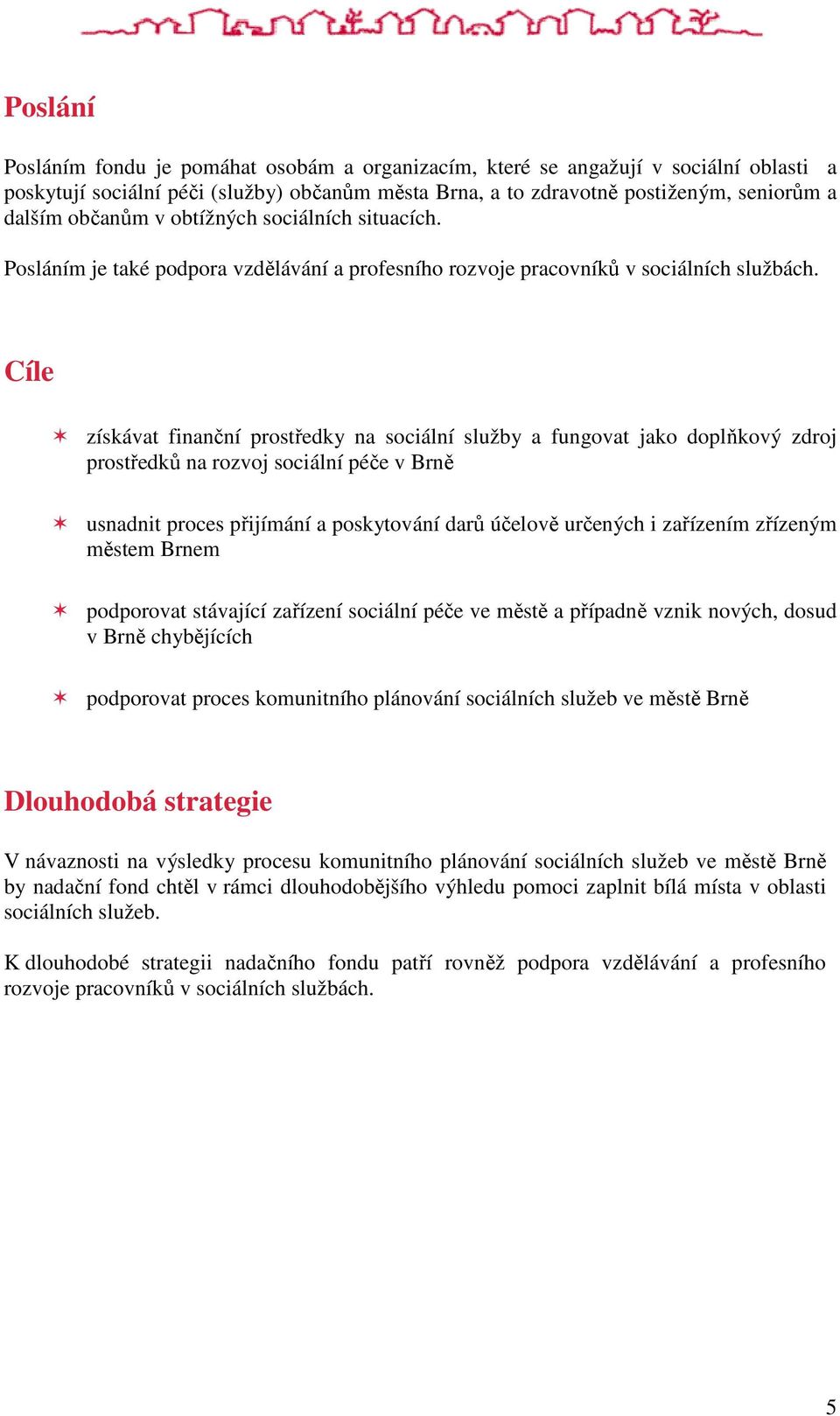 Cíle získávat finanční prostředky na sociální služby a fungovat jako doplňkový zdroj prostředků na rozvoj sociální péče v Brně usnadnit proces přijímání a poskytování darů účelově určených i